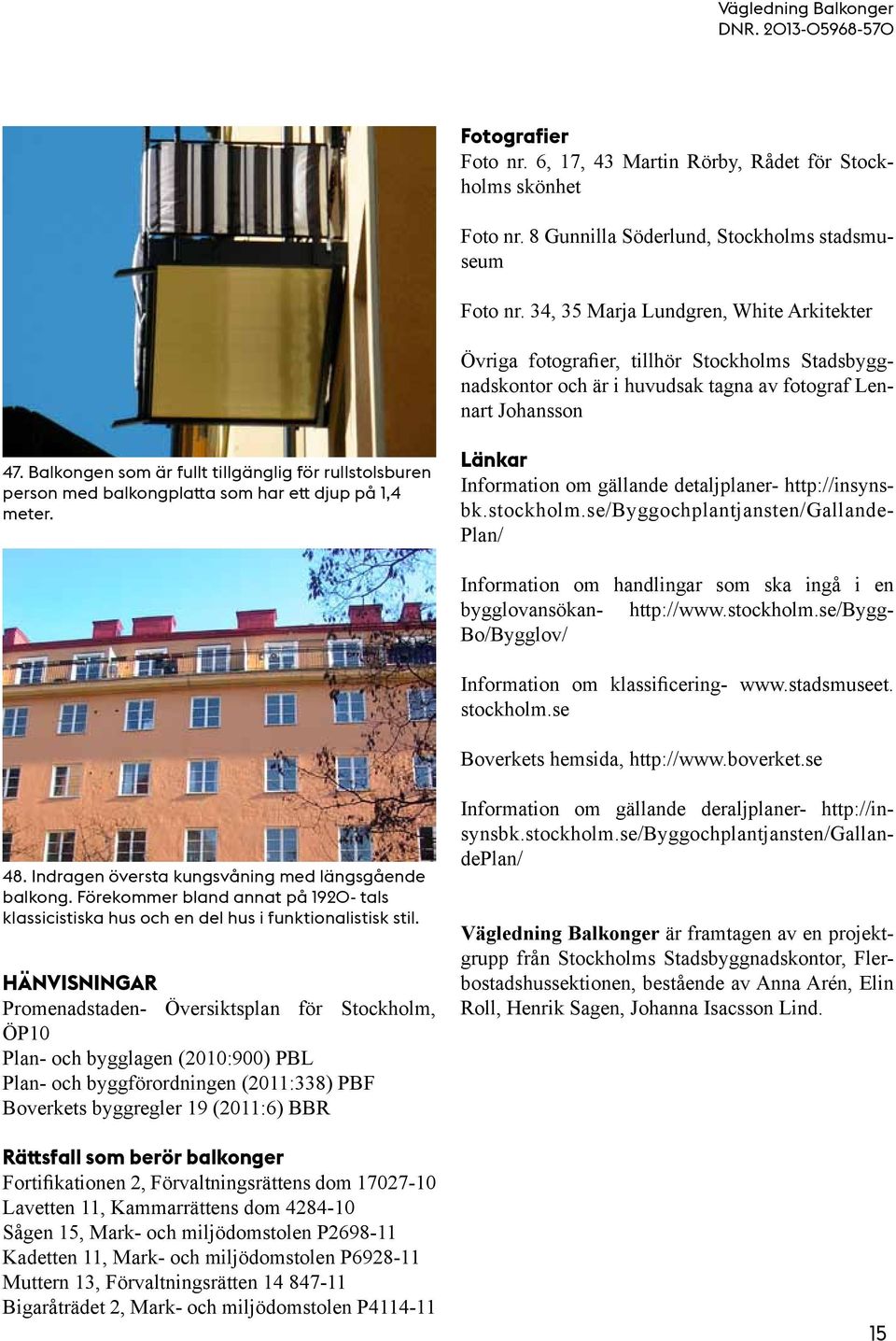 Balkongen som är fullt tillgänglig för rullstolsburen person med balkongplatta som har ett djup på 1,4 meter. Länkar Information om gällande detaljplaner- http://insyns- bk.stockholm.