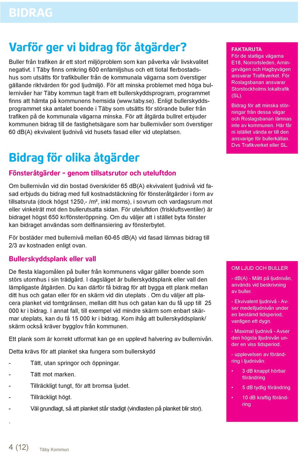 För att minska problemet med höga bullernivåer har Täby kommun tagit fram ett bullerskyddsprogram, programmet finns att hämta på kommunens hemsida (www.taby.se).