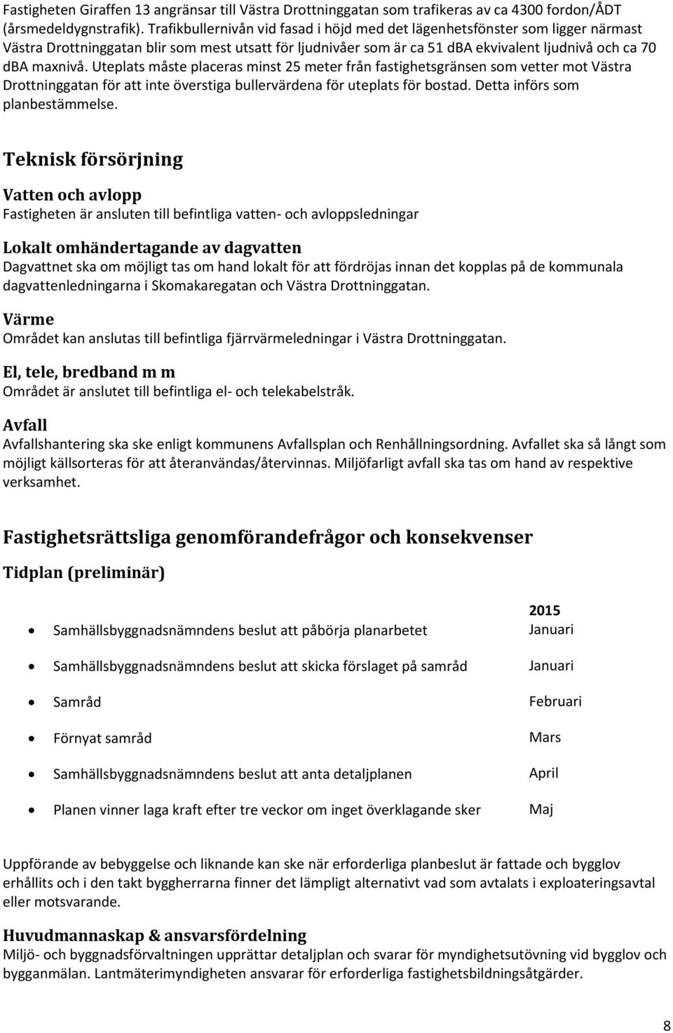 Uteplats måste placeras minst 25 meter från fastighetsgränsen som vetter mot Västra Drottninggatan för att inte överstiga bullervärdena för uteplats för bostad. Detta införs som planbestämmelse.