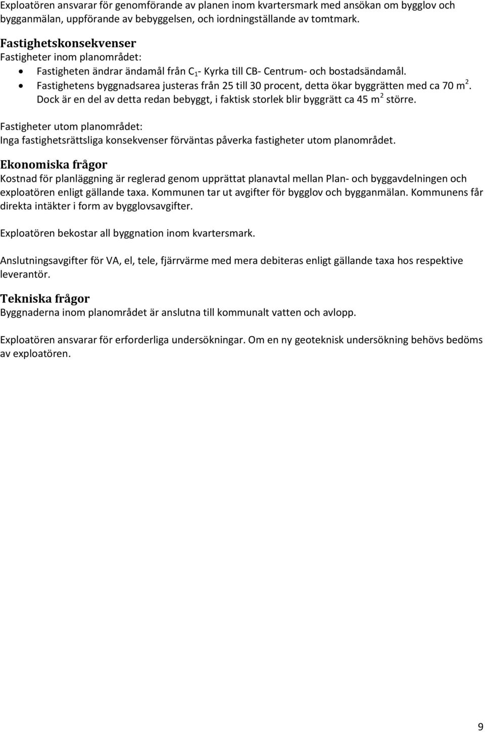 Fastighetens byggnadsarea justeras från 25 till 30 procent, detta ökar byggrätten med ca 70 m 2. Dock är en del av detta redan bebyggt, i faktisk storlek blir byggrätt ca 45 m 2 större.