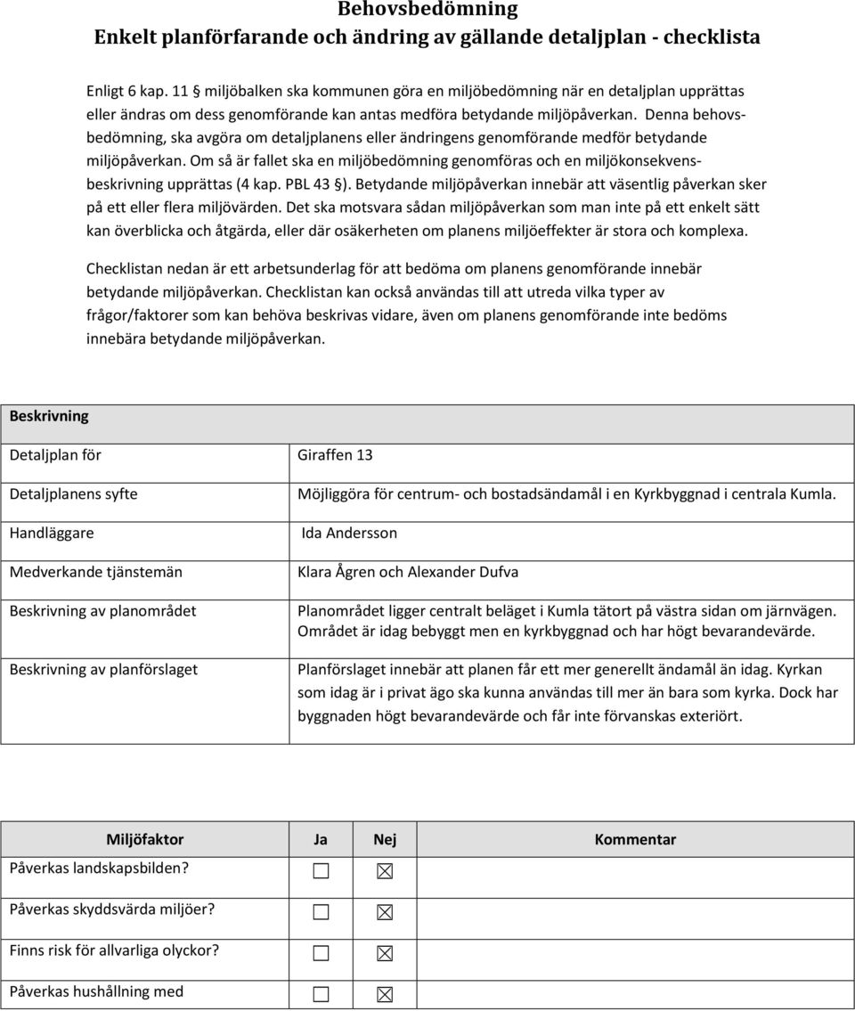 Denna behovsbedömning, ska avgöra om detaljplanens eller ändringens genomförande medför betydande miljöpåverkan.