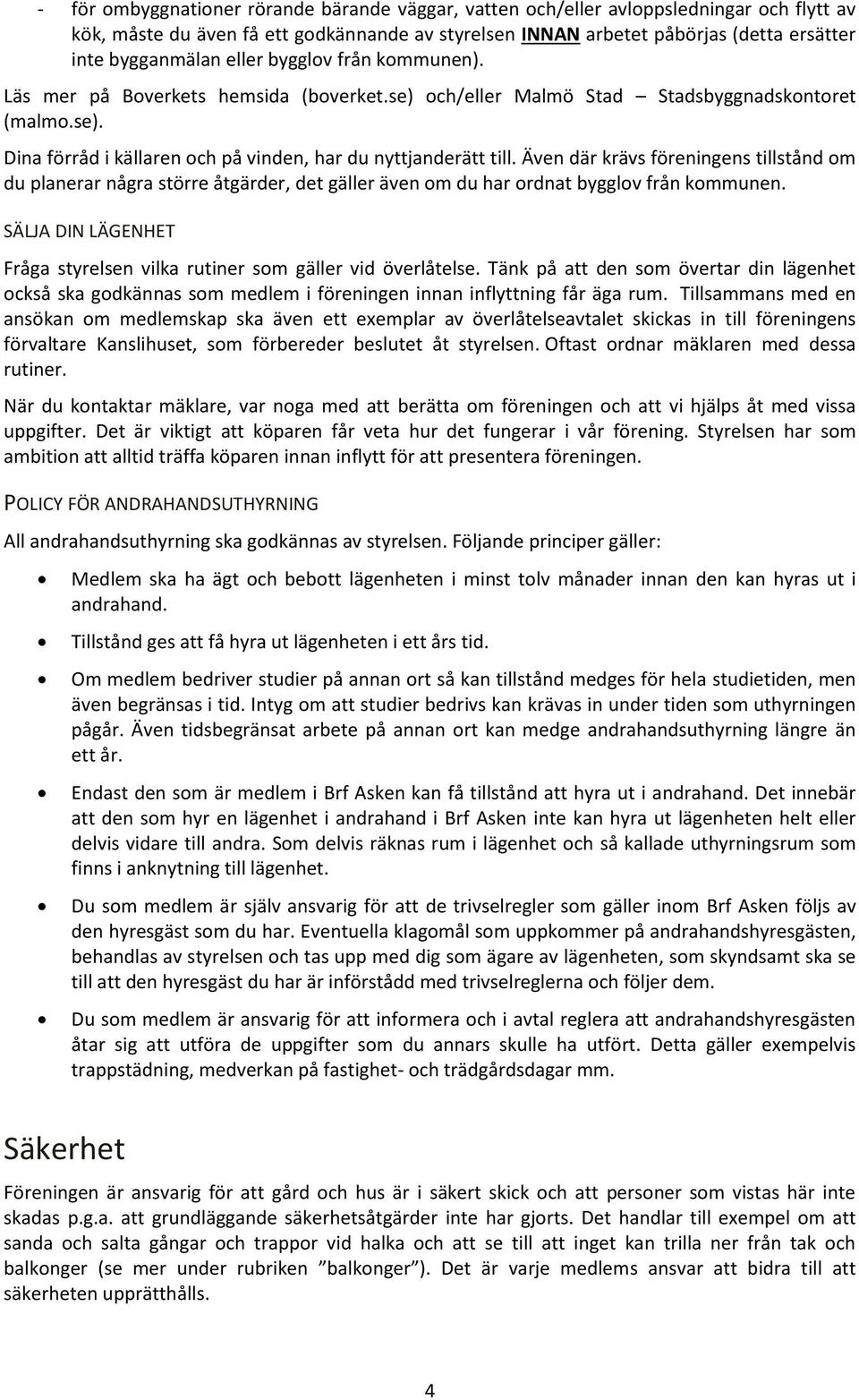 Även där krävs föreningens tillstånd om du planerar några större åtgärder, det gäller även om du har ordnat bygglov från kommunen.