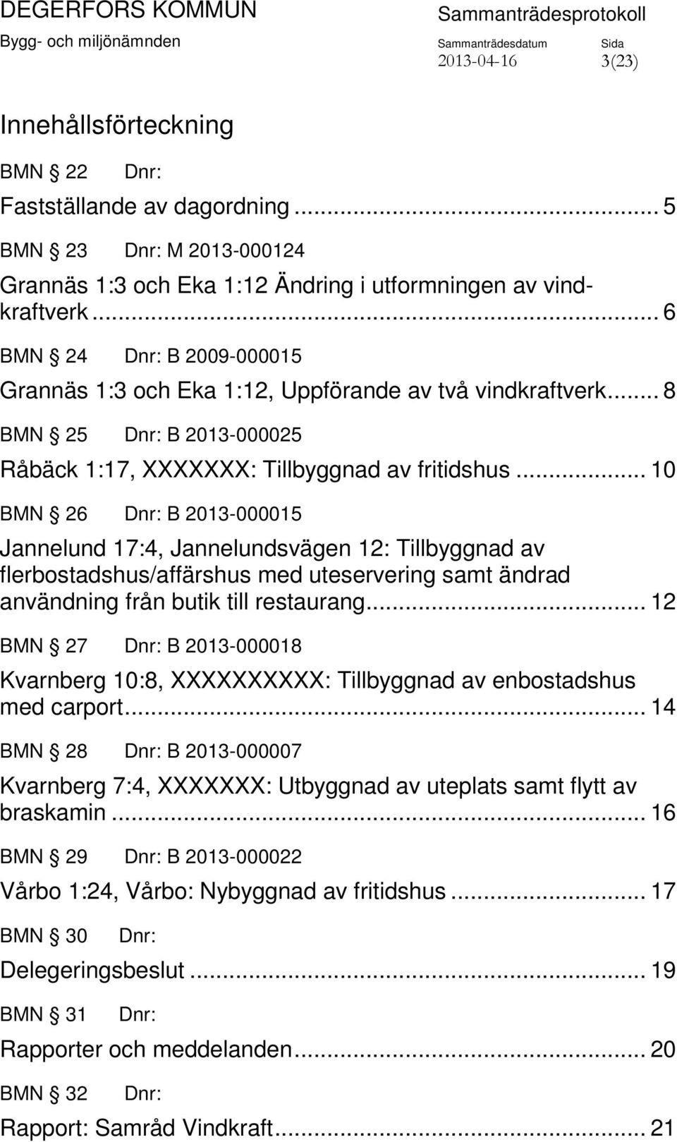 .. 10 BMN 26 Dnr: B 2013-000015 Jannelund 17:4, Jannelundsvägen 12: Tillbyggnad av flerbostadshus/affärshus med uteservering samt ändrad användning från butik till restaurang.