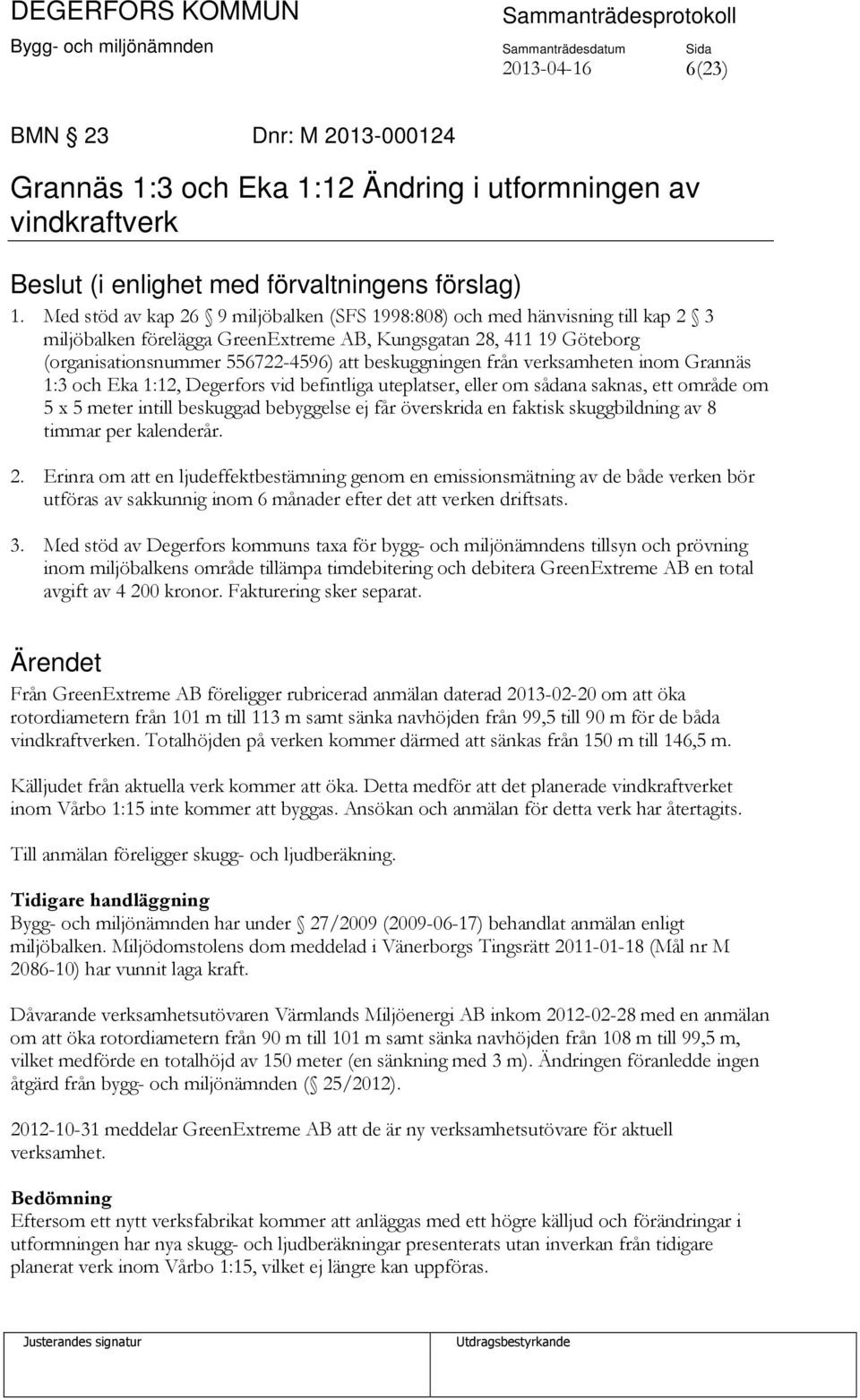 beskuggningen från verksamheten inom Grannäs 1:3 och Eka 1:12, Degerfors vid befintliga uteplatser, eller om sådana saknas, ett område om 5 x 5 meter intill beskuggad bebyggelse ej får överskrida en