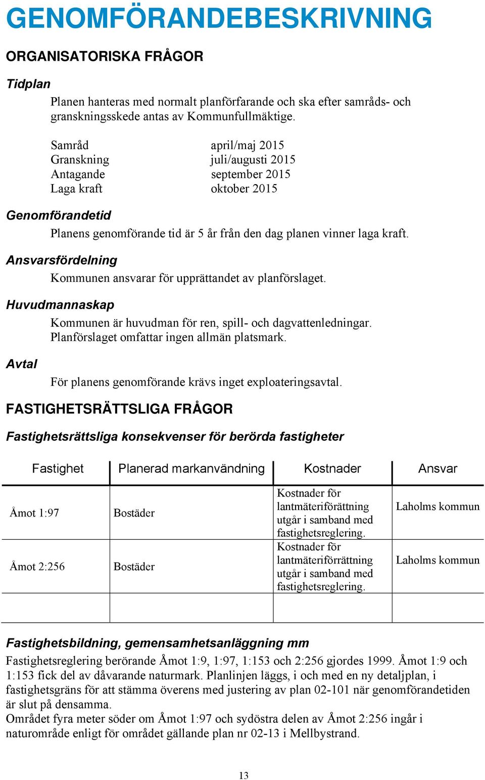 Ansvarsfördelning Kommunen ansvarar för upprättandet av planförslaget. Huvudmannaskap Kommunen är huvudman för ren, spill- och dagvattenledningar. Planförslaget omfattar ingen allmän platsmark.