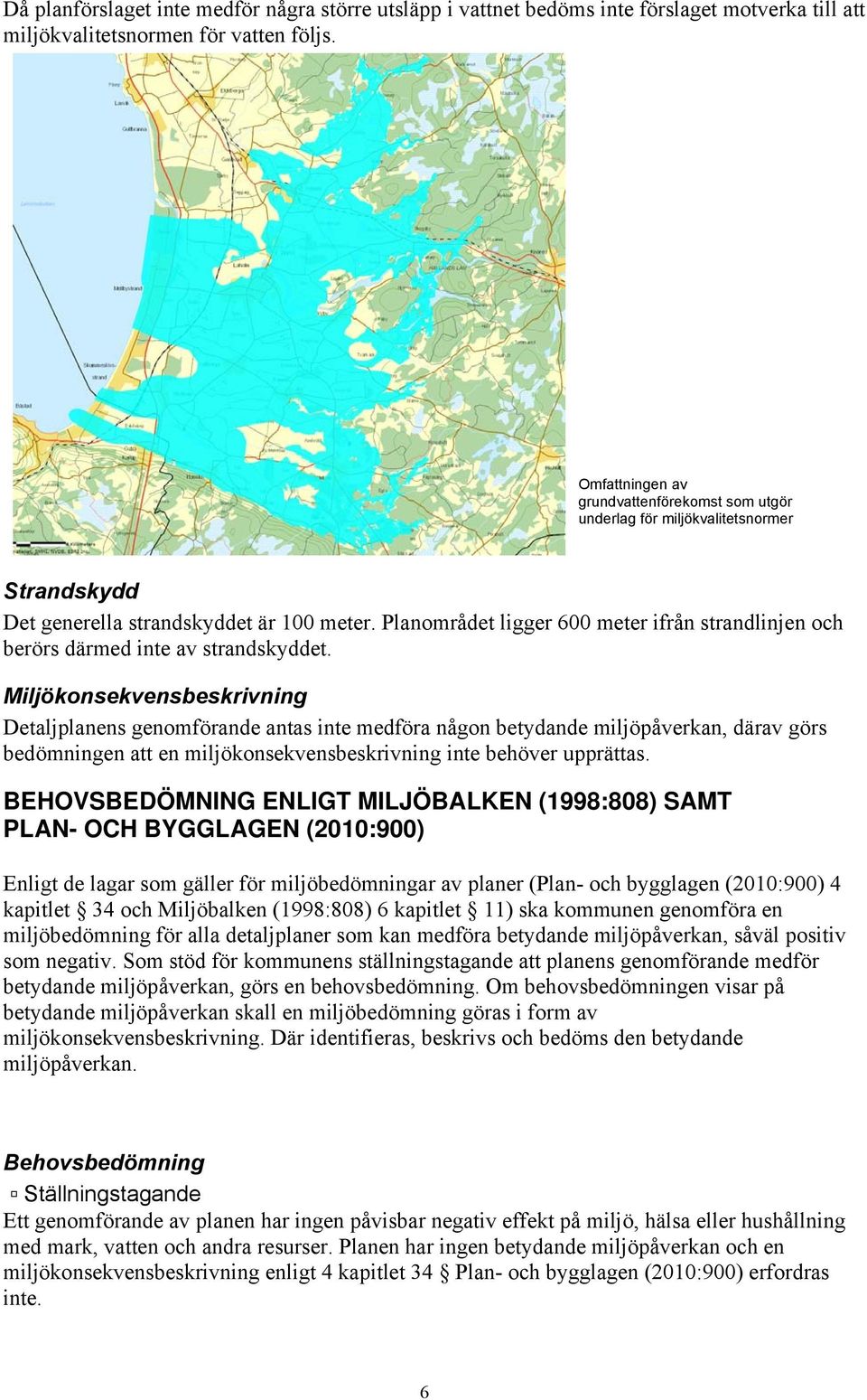 Planområdet ligger 600 meter ifrån strandlinjen och berörs därmed inte av strandskyddet.