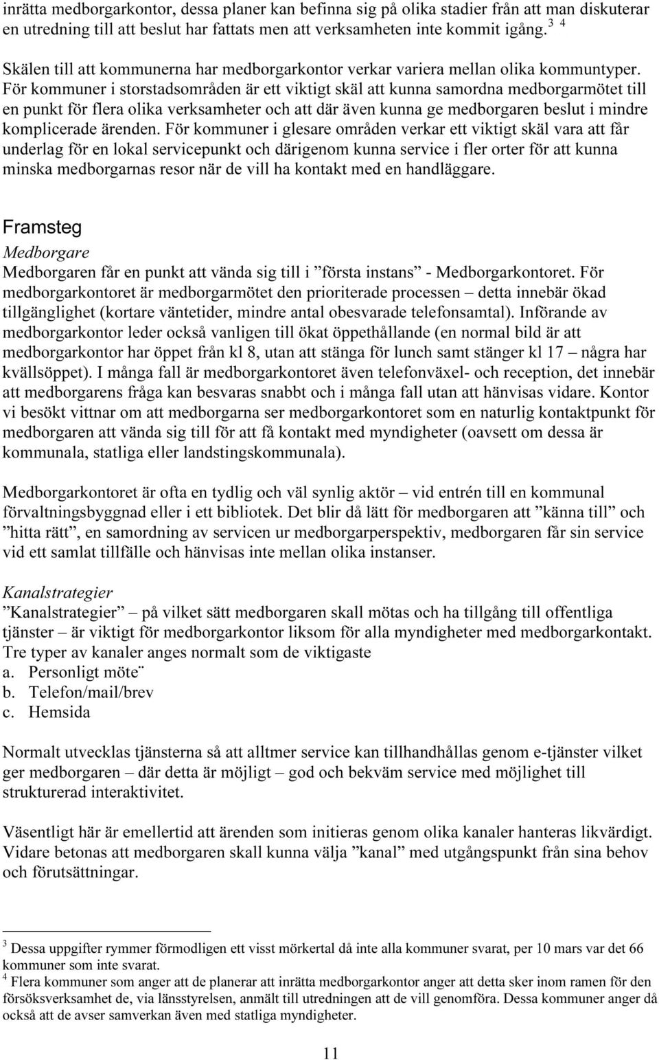 För kommuner i storstadsområden är ett viktigt skäl att kunna samordna medborgarmötet till en punkt för flera olika verksamheter och att där även kunna ge medborgaren beslut i mindre komplicerade