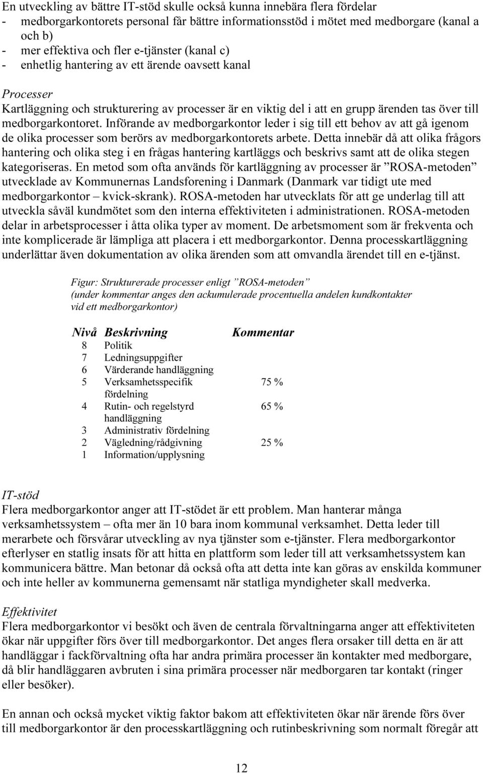 Införande av medborgarkontor leder i sig till ett behov av att gå igenom de olika processer som berörs av medborgarkontorets arbete.