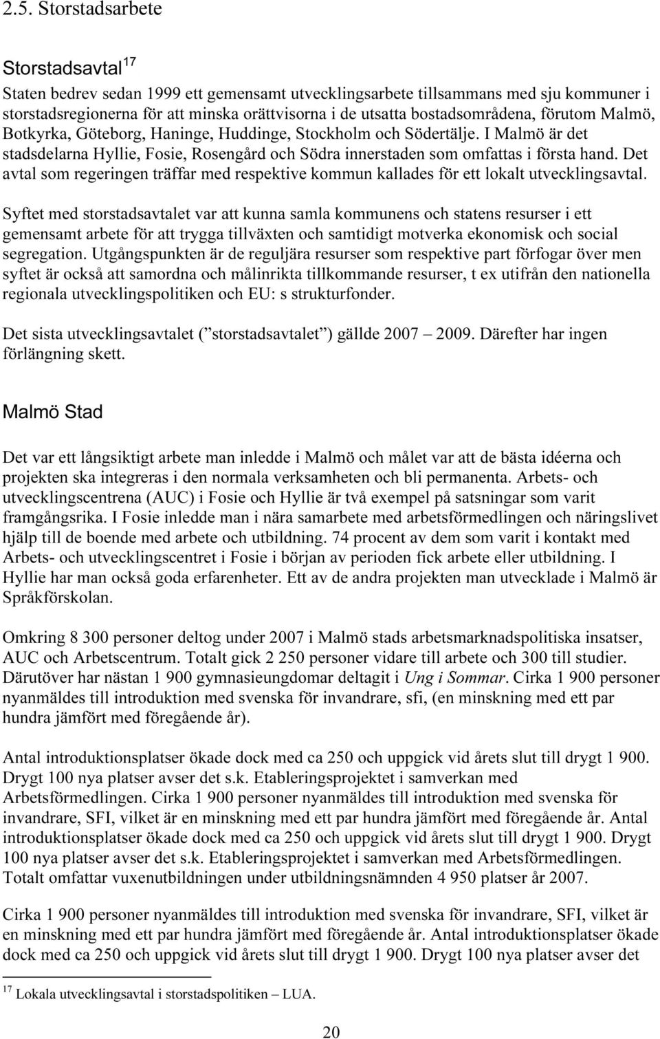 bostadsområdena, förutom Malmö, Botkyrka, Göteborg, Haninge, Huddinge, Stockholm och Södertälje. I Malmö är det stadsdelarna Hyllie, Fosie, Rosengård och Södra innerstaden som omfattas i första hand.