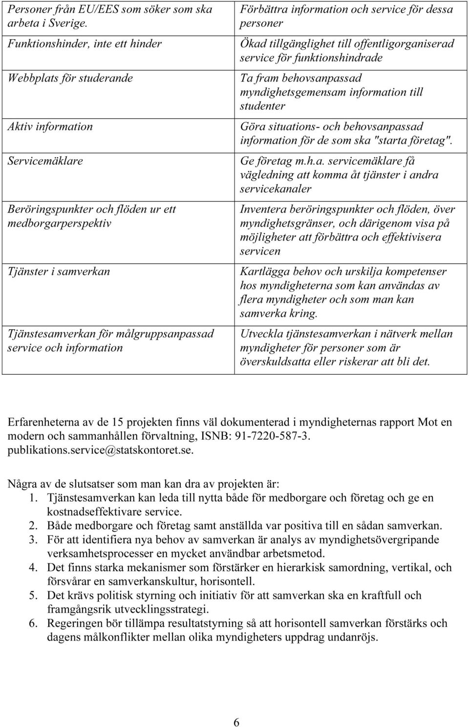 målgruppsanpassad service och information Förbättra information och service för dessa personer Ökad tillgänglighet till offentligorganiserad service för funktionshindrade Ta fram behovsanpassad