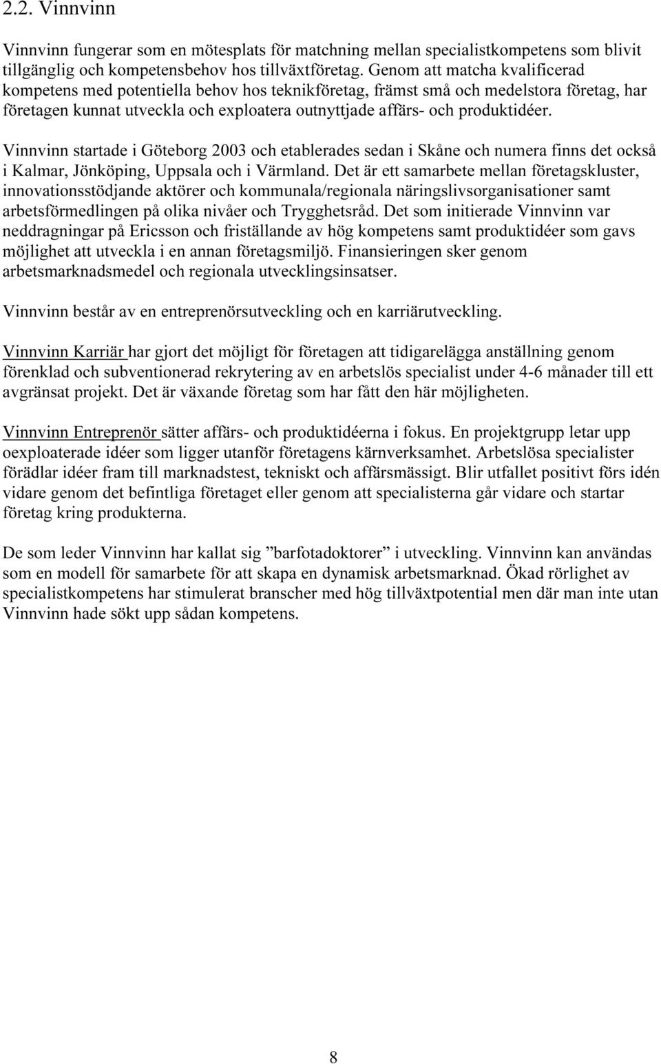 Vinnvinn startade i Göteborg 2003 och etablerades sedan i Skåne och numera finns det också i Kalmar, Jönköping, Uppsala och i Värmland.