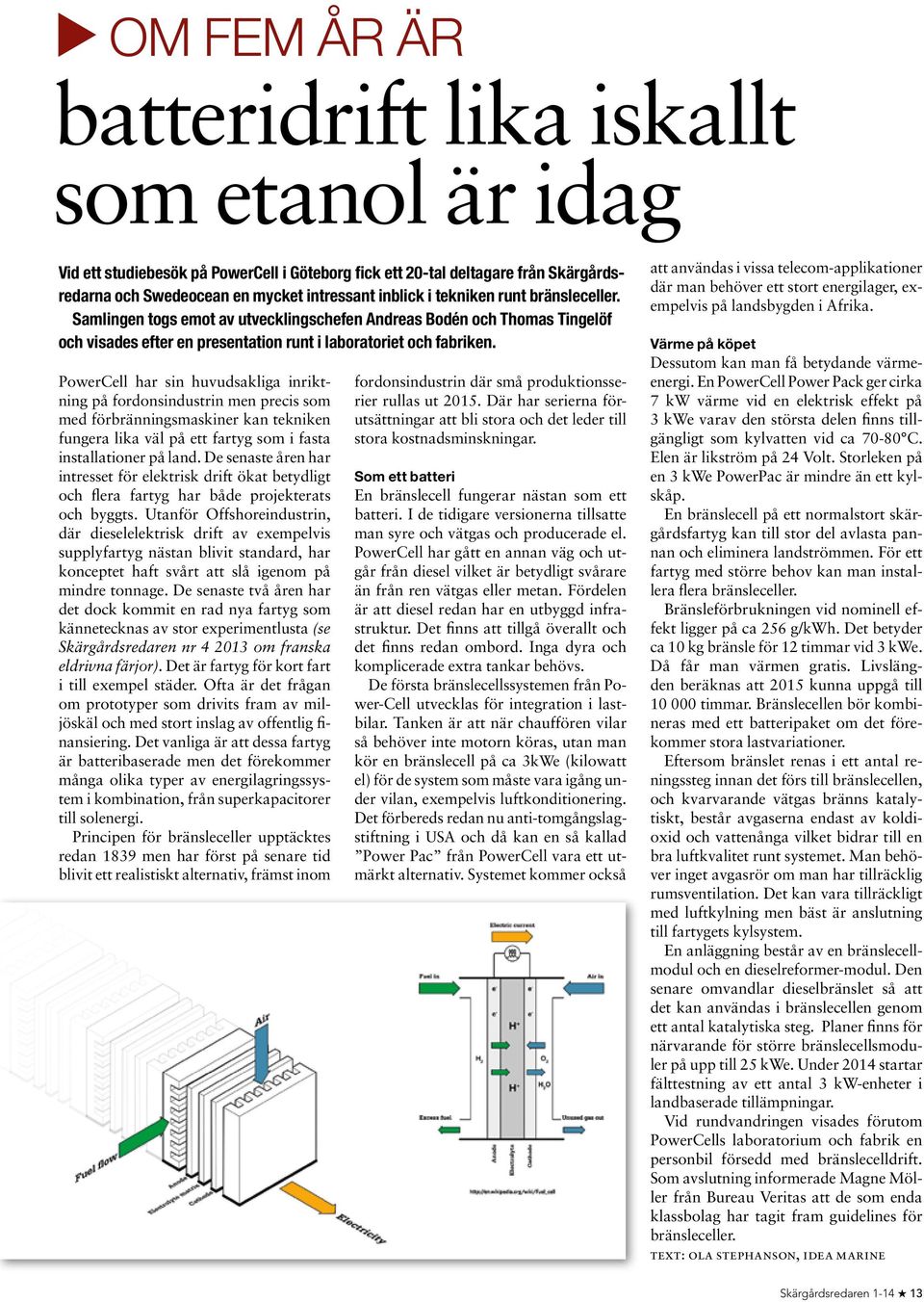 PowerCell har sin huvudsakliga inriktning på fordonsindustrin men precis som med förbränningsmaskiner kan tekniken fungera lika väl på ett fartyg som i fasta installationer på land.