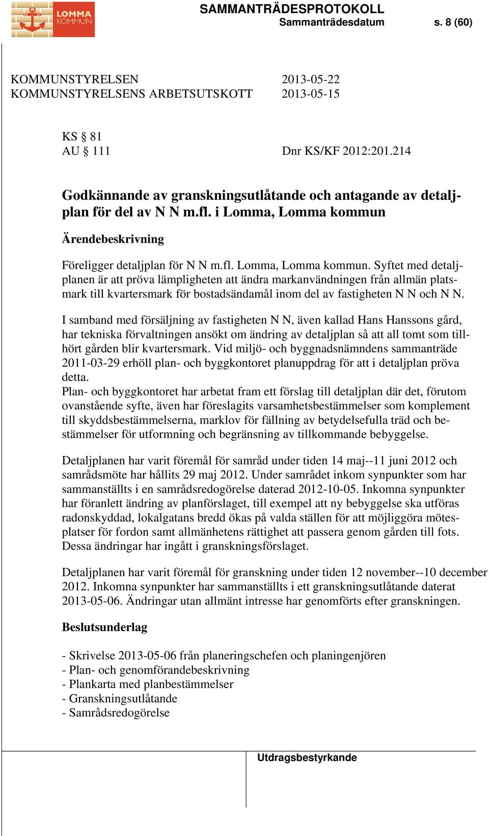 I samband med försäljning av fastigheten N N, även kallad Hans Hanssons gård, har tekniska förvaltningen ansökt om ändring av detaljplan så att all tomt som tillhört gården blir kvartersmark.