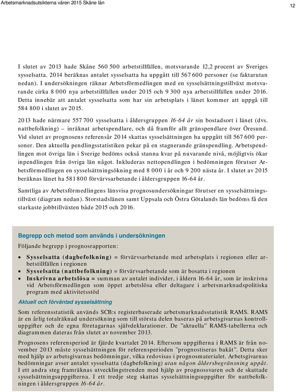 I undersökningen räknar Arbetsförmedlingen med en sysselsättningstillväxt motsvarande cirka 8 000 nya arbetstillfällen under 2015 och 9 300 nya arbetstillfällen under 2016.