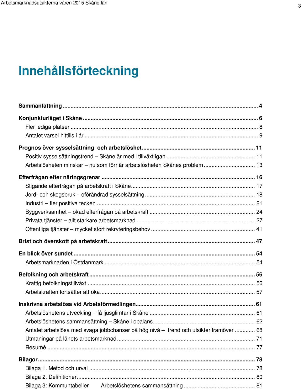 .. 13 Efterfrågan efter näringsgrenar... 16 Stigande efterfrågan på arbetskraft i Skåne... 17 Jord- och skogsbruk oförändrad sysselsättning... 18 Industri fler positiva tecken.