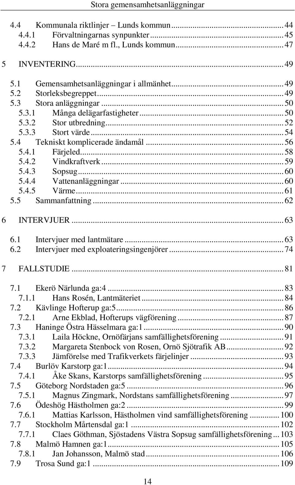 .. 59 5.4.3 Sopsug... 60 5.4.4 Vattenanläggningar... 60 5.4.5 Värme... 61 5.5 Sammanfattning... 62 6 INTERVJUER... 63 6.1 Intervjuer med lantmätare... 63 6.2 Intervjuer med exploateringsingenjörer.