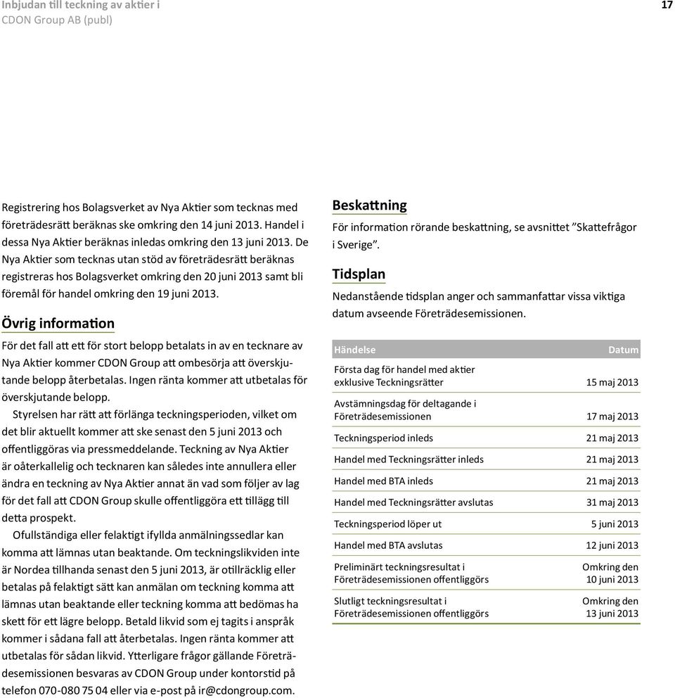 De Nya Aktier som tecknas utan stöd av företrädesrätt beräknas registreras hos Bolagsverket omkring den 20 juni 2013 samt bli föremål för handel omkring den 19 juni 2013.