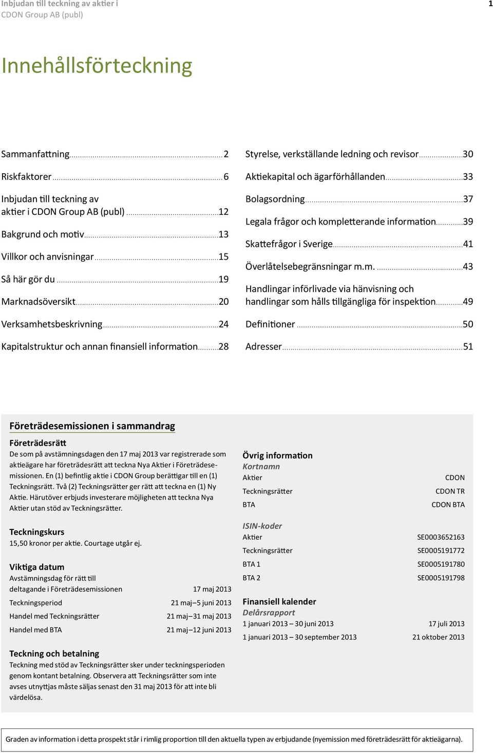 ..30 Aktiekapital och ägarförhållanden...33 Bolagsordning...37 Legala frågor och kompletterande information...39 Skattefrågor i Sverige...41 Överlåtelsebegränsningar m.m....43 Handlingar införlivade via hänvisning och handlingar som hålls tillgängliga för inspektion.