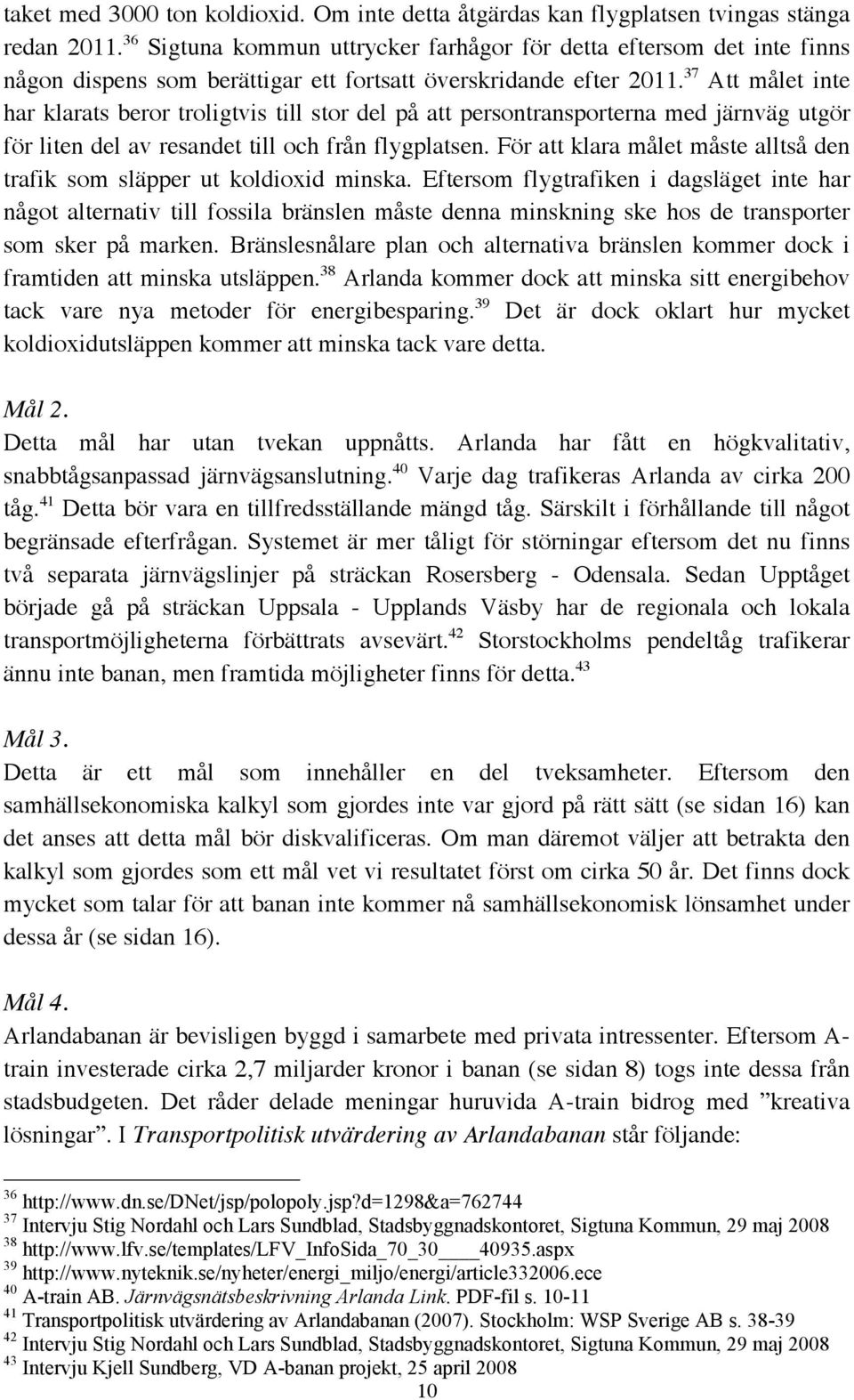 37 Att målet inte har klarats beror troligtvis till stor del på att persontransporterna med järnväg utgör för liten del av resandet till och från flygplatsen.