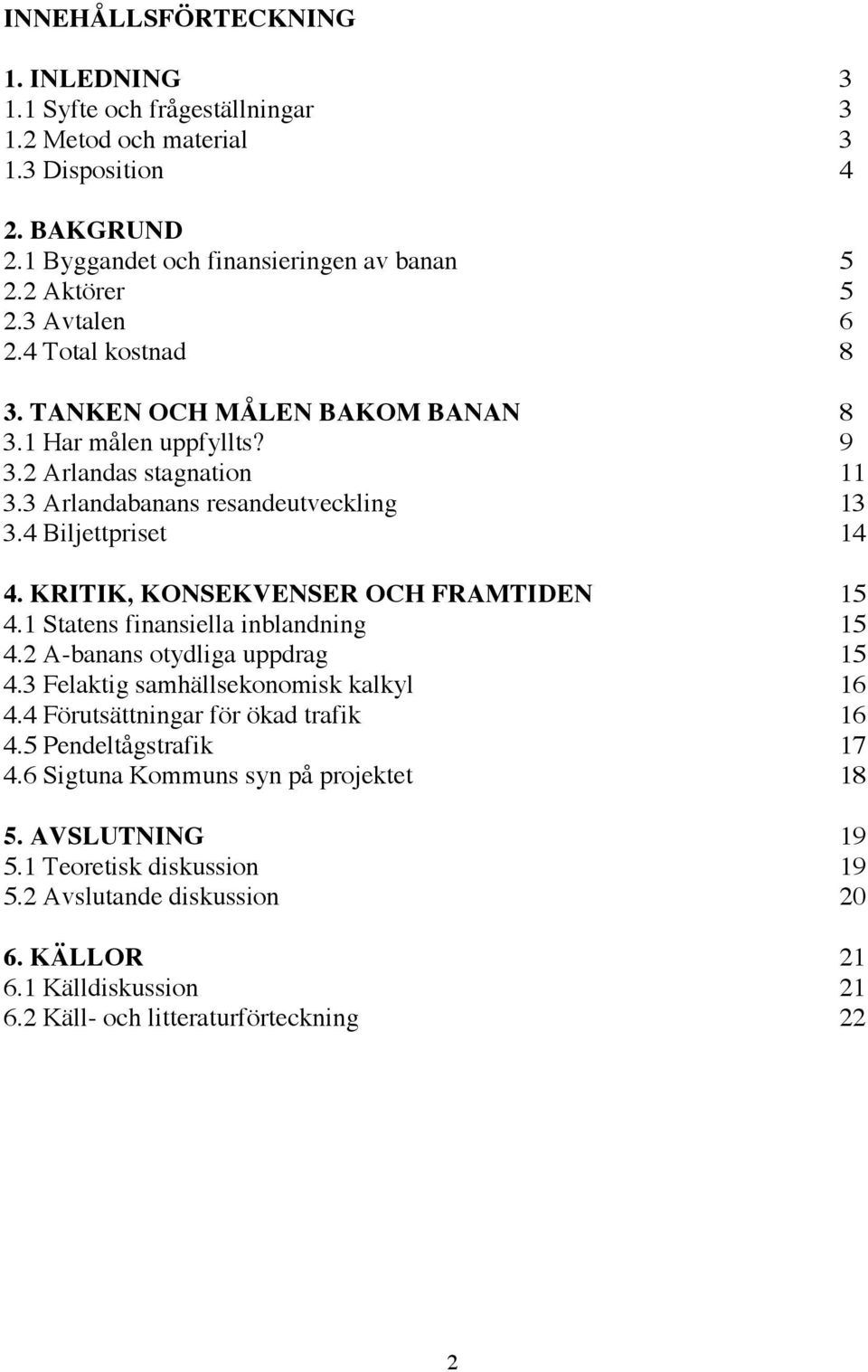 KRITIK, KONSEKVENSER OCH FRAMTIDEN 15 4.1 Statens finansiella inblandning 15 4.2 A-banans otydliga uppdrag 15 4.3 Felaktig samhällsekonomisk kalkyl 16 4.4 Förutsättningar för ökad trafik 16 4.