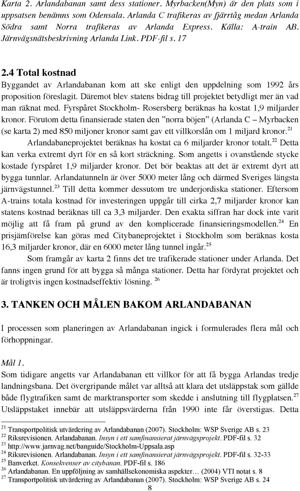 4 Total kostnad Byggandet av Arlandabanan kom att ske enligt den uppdelning som 1992 års proposition föreslagit. Däremot blev statens bidrag till projektet betydligt mer än vad man räknat med.