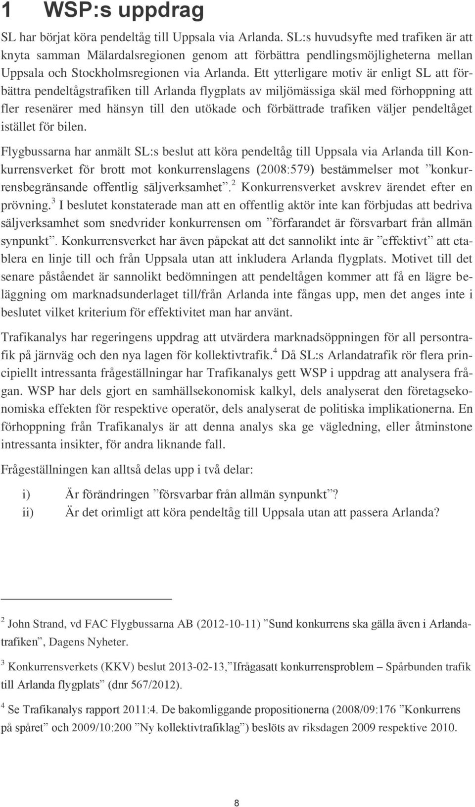 Ett ytterligare motiv är enligt SL att förbättra pendeltågstrafiken till Arlanda flygplats av miljömässiga skäl med förhoppning att fler resenärer med hänsyn till den utökade och förbättrade trafiken