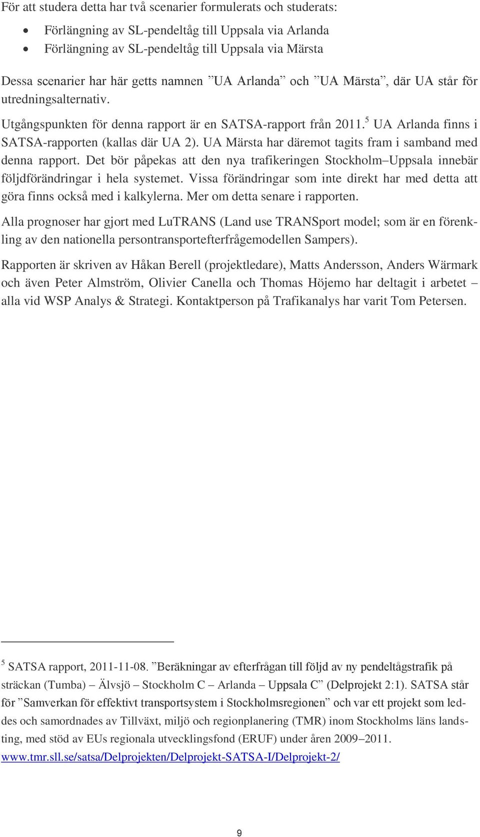 UA Märsta har däremot tagits fram i samband med denna rapport. Det bör påpekas att den nya trafikeringen Stockholm Uppsala innebär följdförändringar i hela systemet.