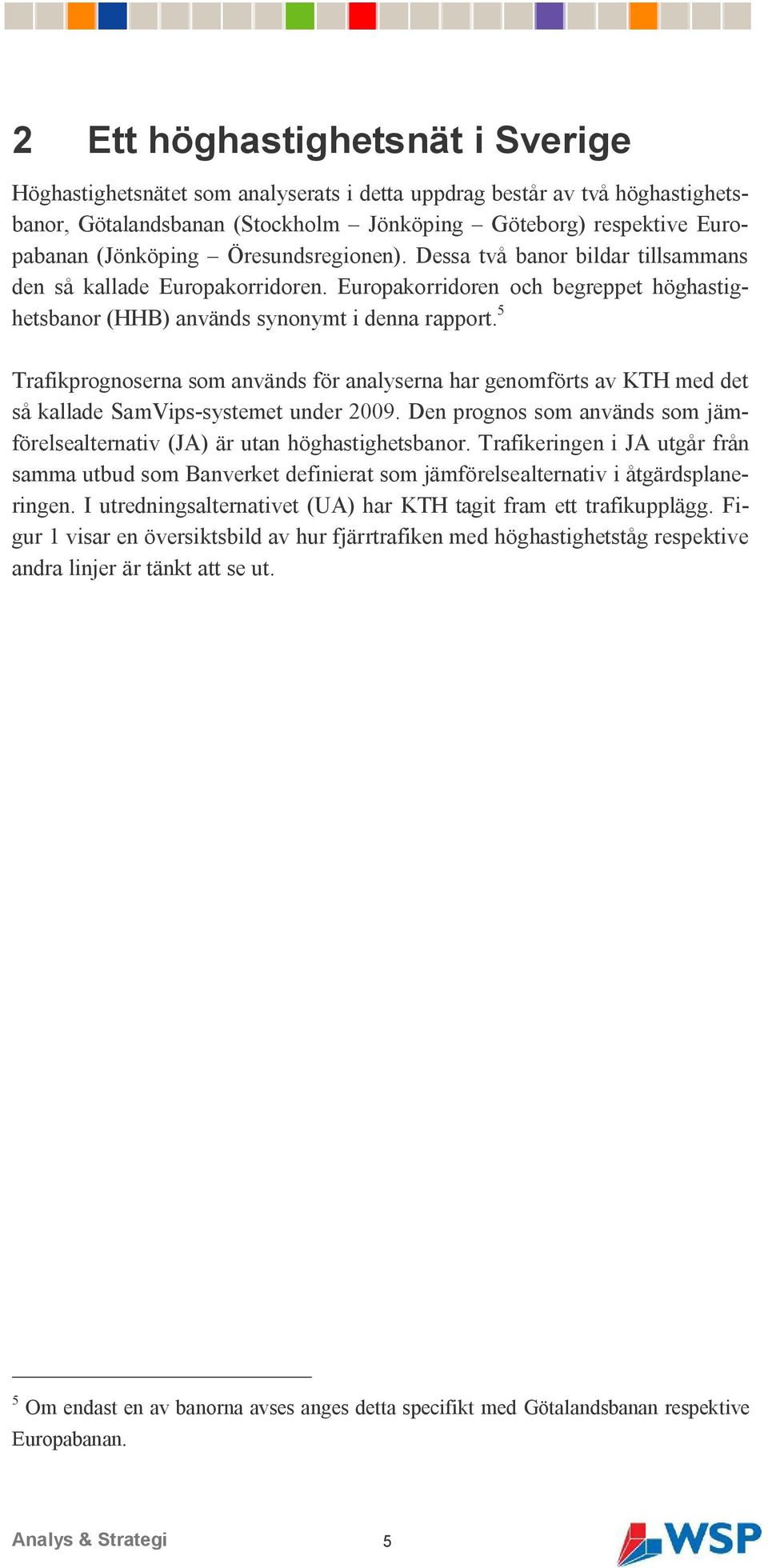 5 Trafikprognoserna som används för analyserna har genomförts av KTH med det så kallade SamVips-systemet under 2009. Den prognos som används som jämförelsealternativ (JA) är utan höghastighetsbanor.