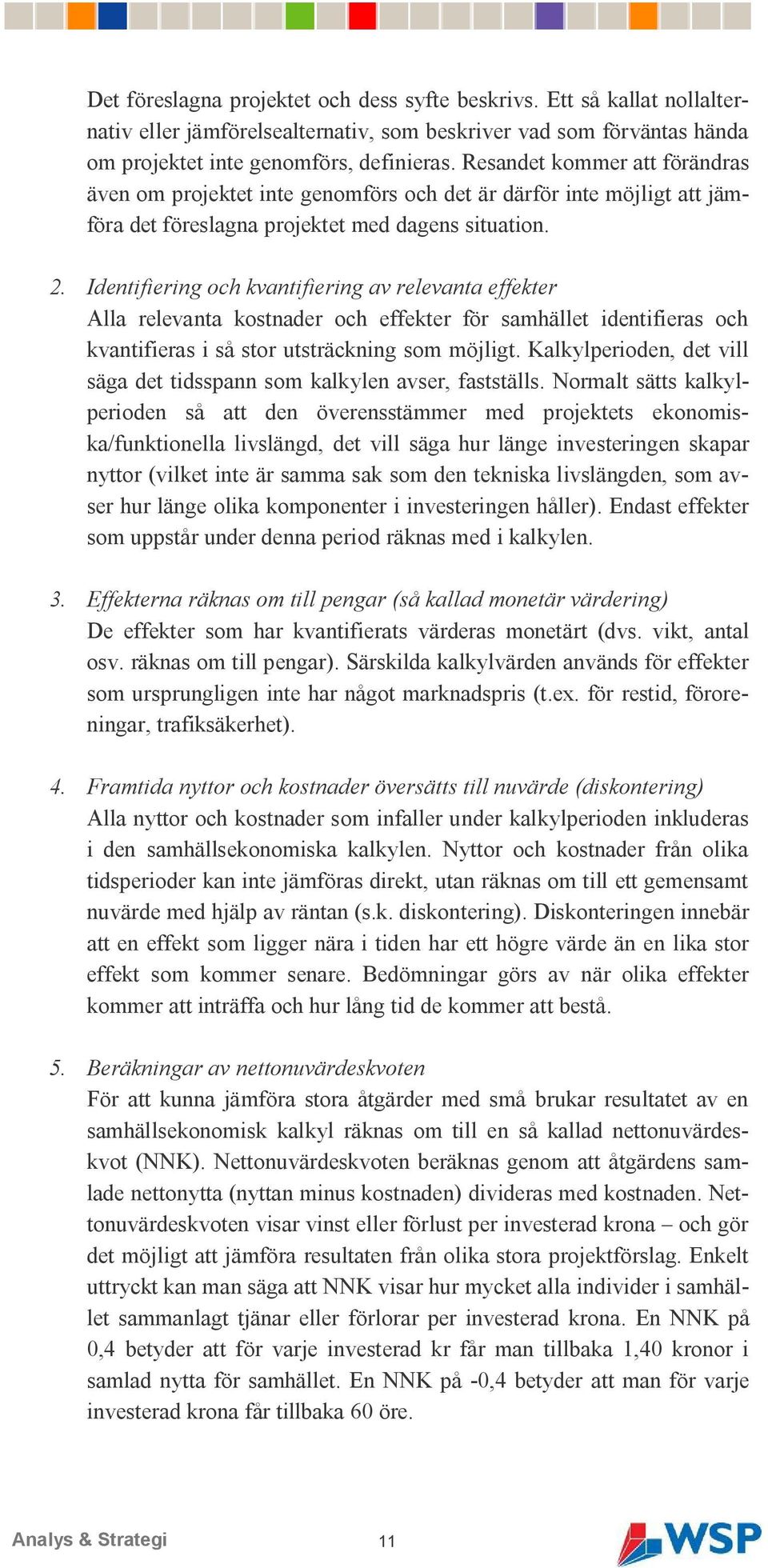 Identifiering och kvantifiering av relevanta effekter Alla relevanta kostnader och effekter för samhället identifieras och kvantifieras i så stor utsträckning som möjligt.