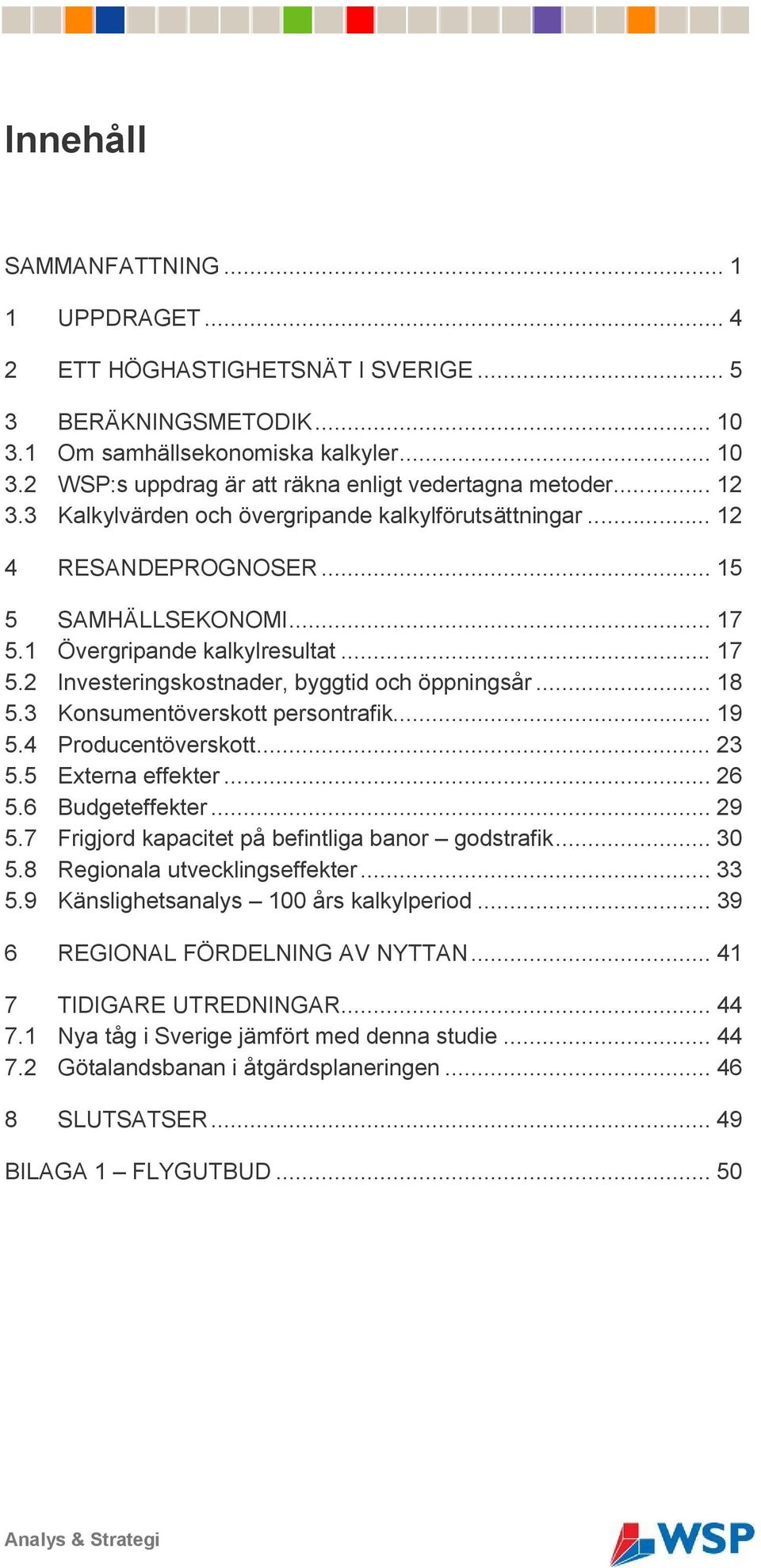 .. 18 5.3 Konsumentöverskott persontrafik... 19 5.4 Producentöverskott... 23 5.5 Externa effekter... 26 5.6 Budgeteffekter... 29 5.7 Frigjord kapacitet på befintliga banor godstrafik... 30 5.