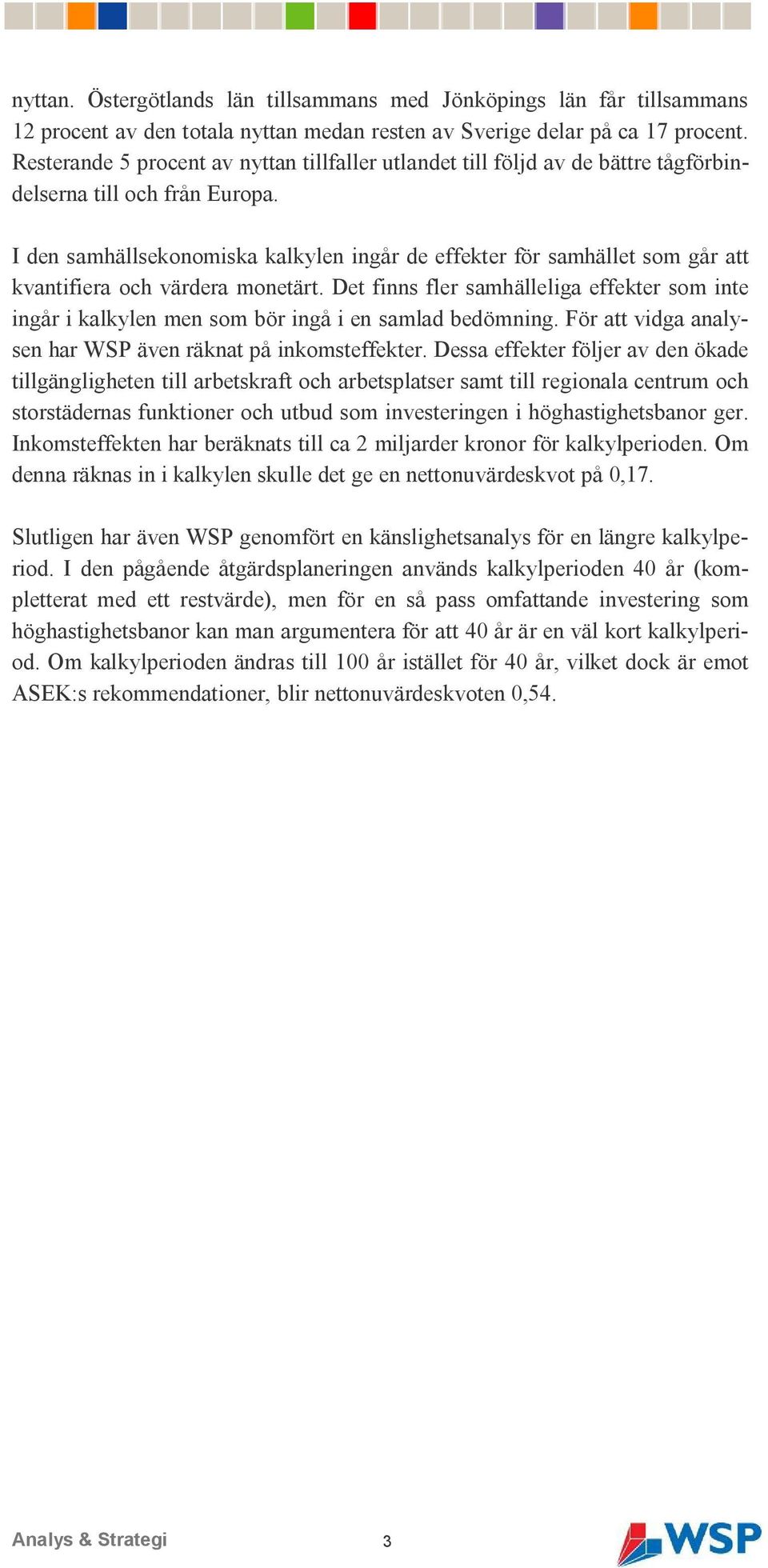 I den samhällsekonomiska kalkylen ingår de effekter för samhället som går att kvantifiera och värdera monetärt.