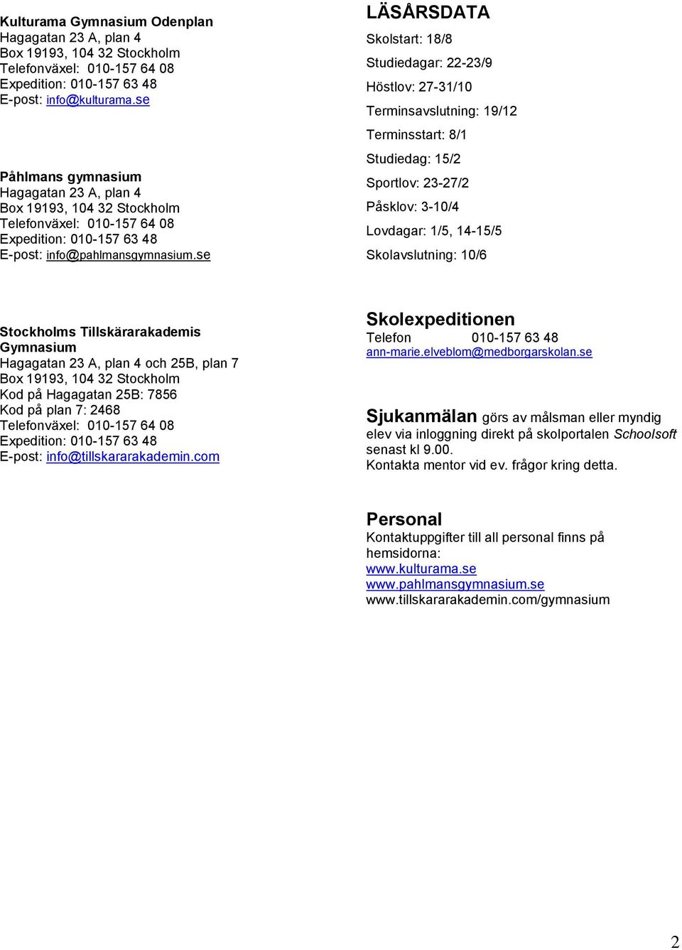 Skolavslutning: 10/6 Stockholms Tillskärarakademis Gymnasium Hagagatan 23 A, plan 4 och 25B, plan 7 Kod på Hagagatan 25B: 7856 Kod på plan 7: 2468 E-post: info@tillskararakademin.