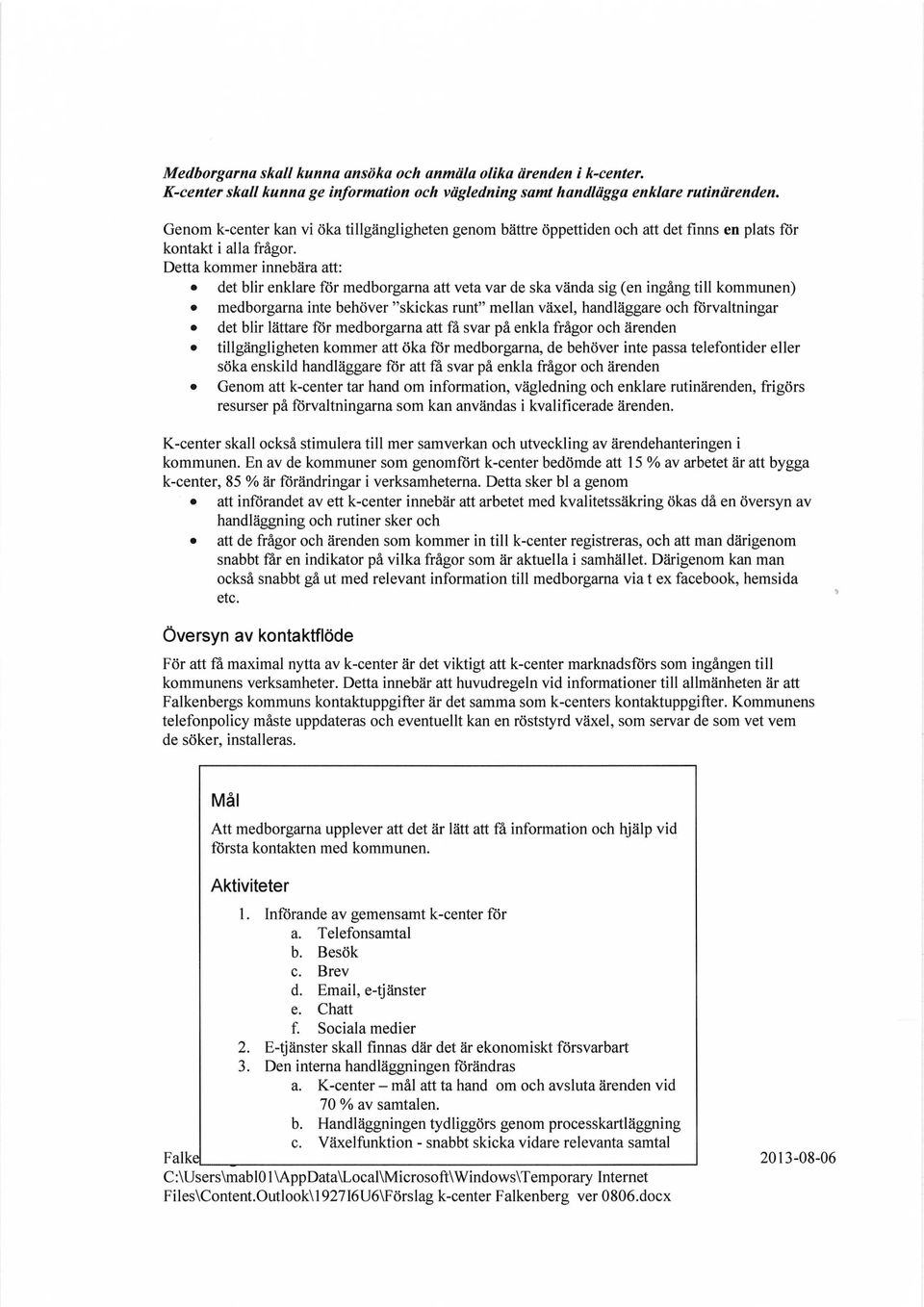 Detta kommer innebära att: det blir enklare för medborgarna att veta var de ska vända sig (en ingång till kommunen) medborgarna inte behöver "skickas runt" mellan växel, handläggare och förvaltningar