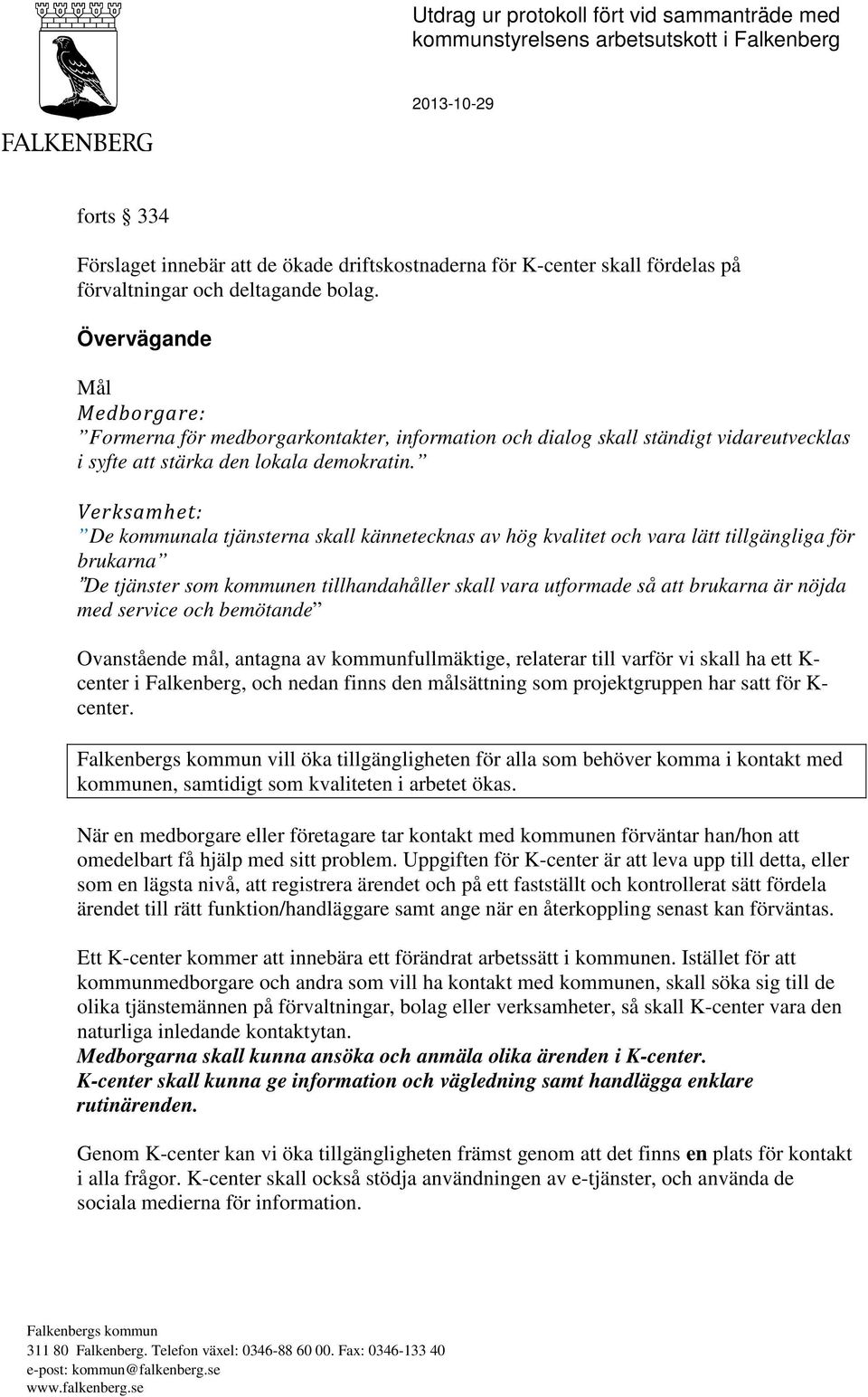 Verksamhet: De kommunala tjänsterna skall kännetecknas av hög kvalitet och vara lätt tillgängliga för brukarna De tjänster som kommunen tillhandahåller skall vara utformade så att brukarna är nöjda