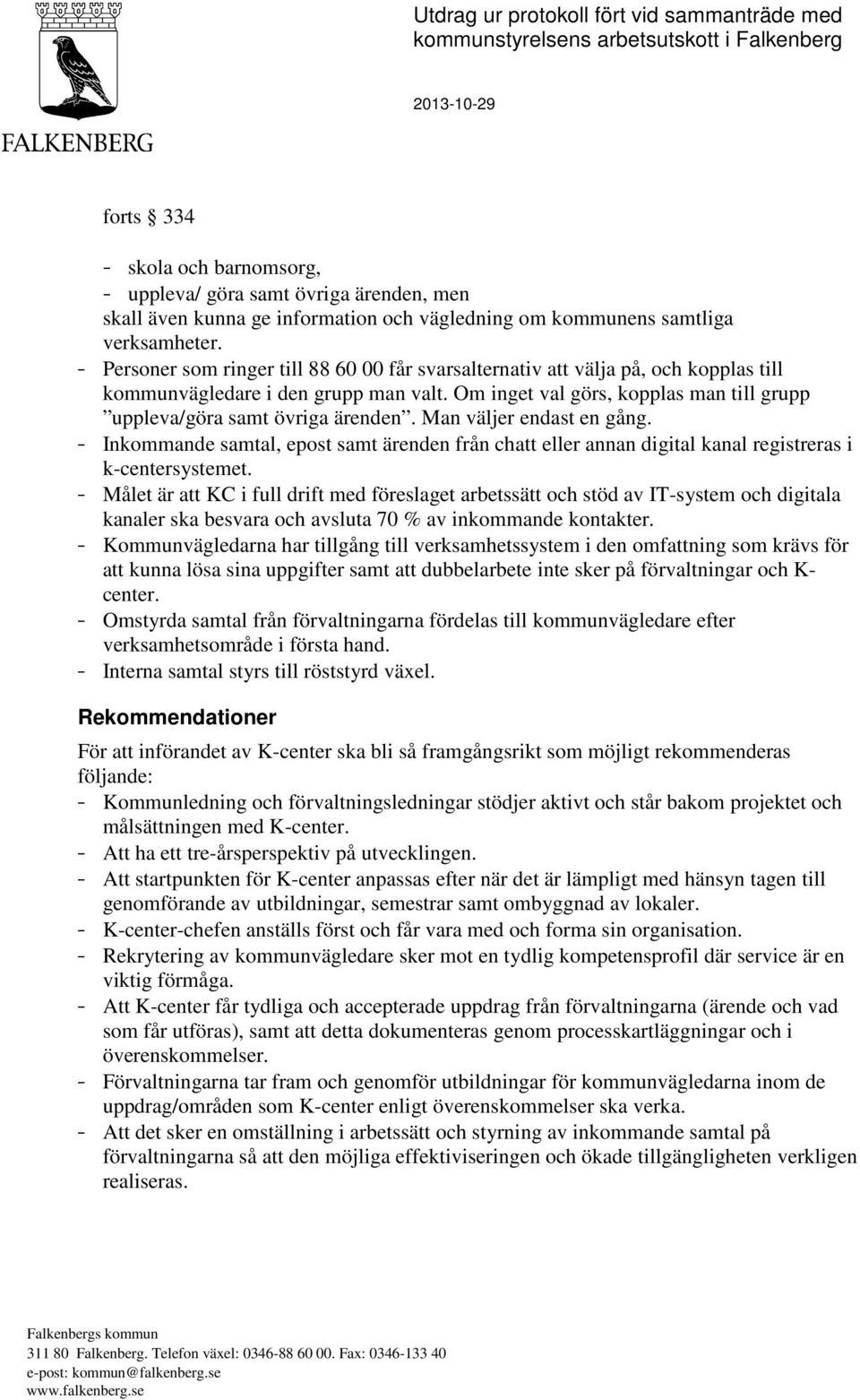 Om inget val görs, kopplas man till grupp uppleva/göra samt övriga ärenden. Man väljer endast en gång.