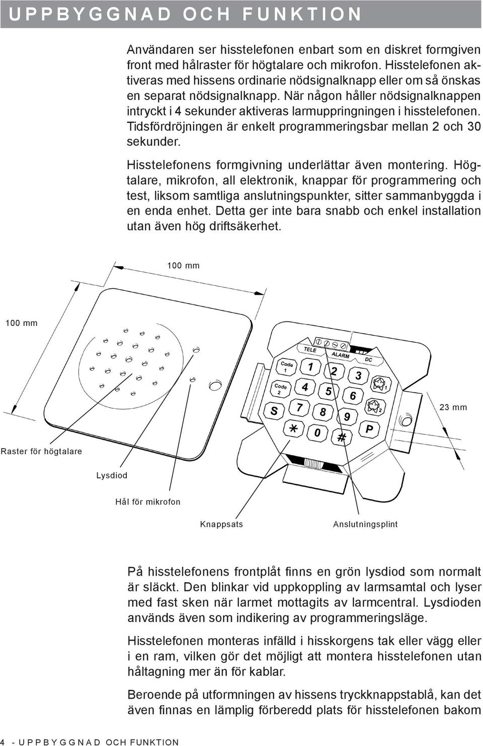 När någon håller nödsignalknappen intryckt i 4 sekunder aktiveras larmuppringningen i hisstelefonen. Tidsfördröjningen är enkelt programmeringsbar mellan 2 och 30 sekunder.