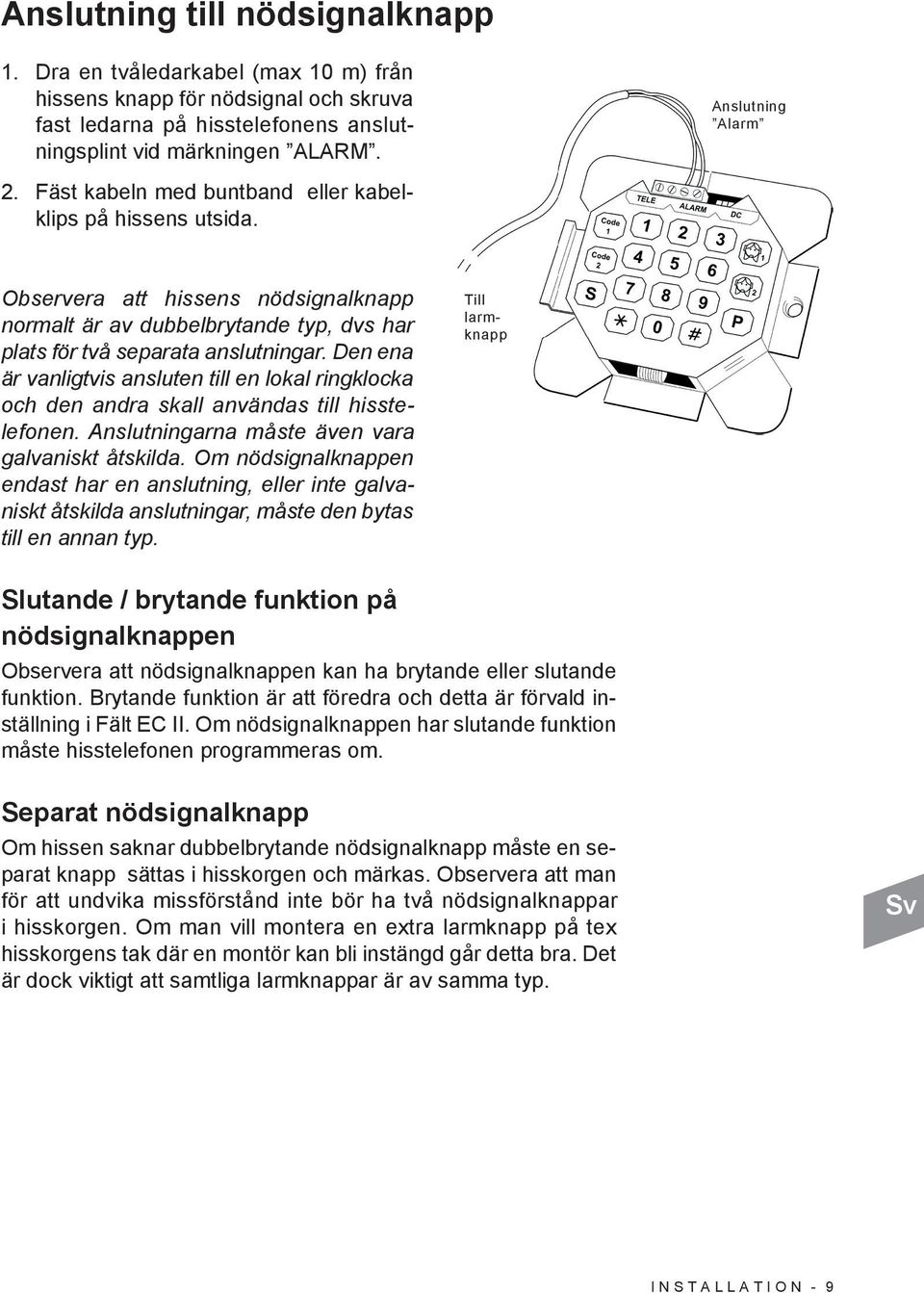 Den ena är vanligtvis ansluten till en lokal ringklocka och den andra skall användas till hisstelefonen. Anslutningarna måste även vara galvaniskt åtskilda.