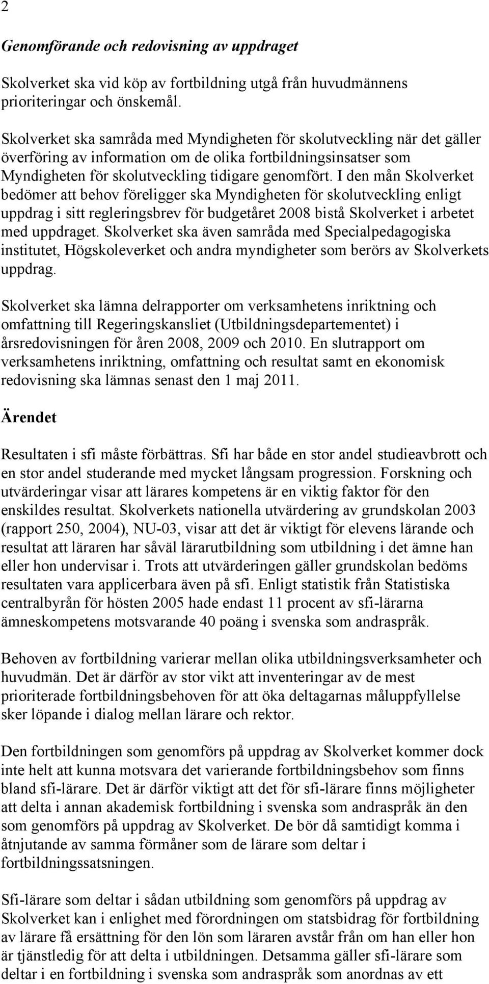 I den mån Skolverket bedömer att behov föreligger ska Myndigheten för skolutveckling enligt uppdrag i sitt regleringsbrev för budgetåret 2008 bistå Skolverket i arbetet med uppdraget.