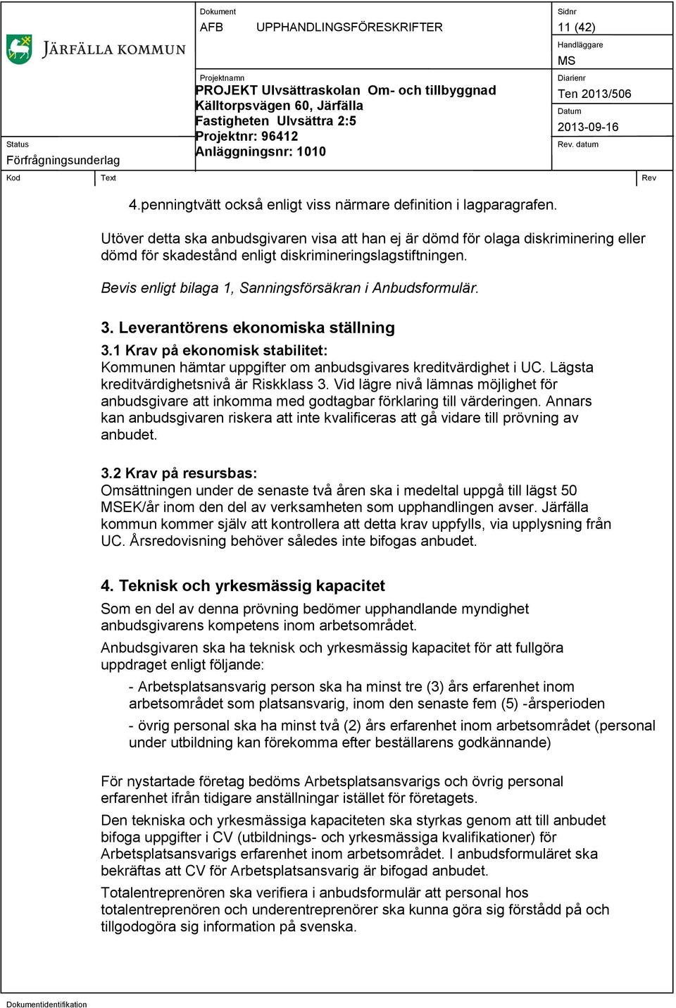 Bevis enligt bilaga 1, Sanningsförsäkran i Anbudsformulär. 3. Leverantörens ekonomiska ställning 3.1 Krav på ekonomisk stabilitet: Kommunen hämtar uppgifter om anbudsgivares kreditvärdighet i UC.