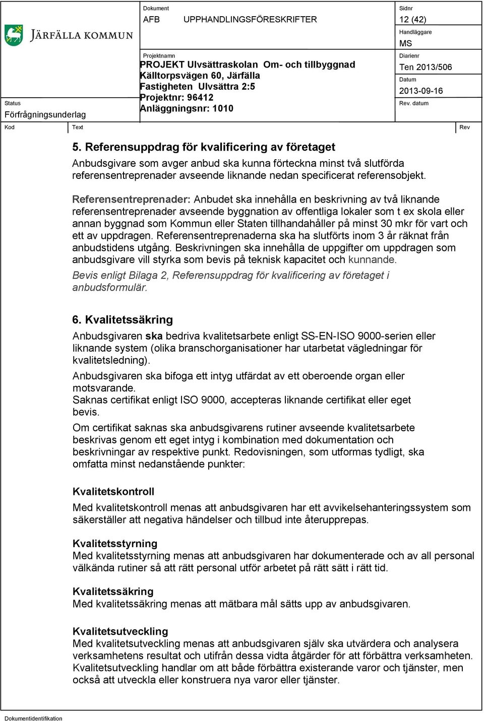 Referensentreprenader: Anbudet ska innehålla en beskrivning av två liknande referensentreprenader avseende byggnation av offentliga lokaler som t ex skola eller annan byggnad som Kommun eller Staten