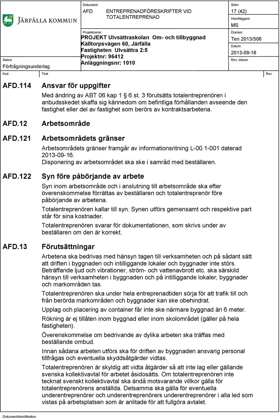 Arbetsområde Arbetsområdets gränser Arbetsområdets gränser framgår av informationsritning L-00.1-001 daterad. Disponering av arbetsområdet ska ske i samråd med beställaren.