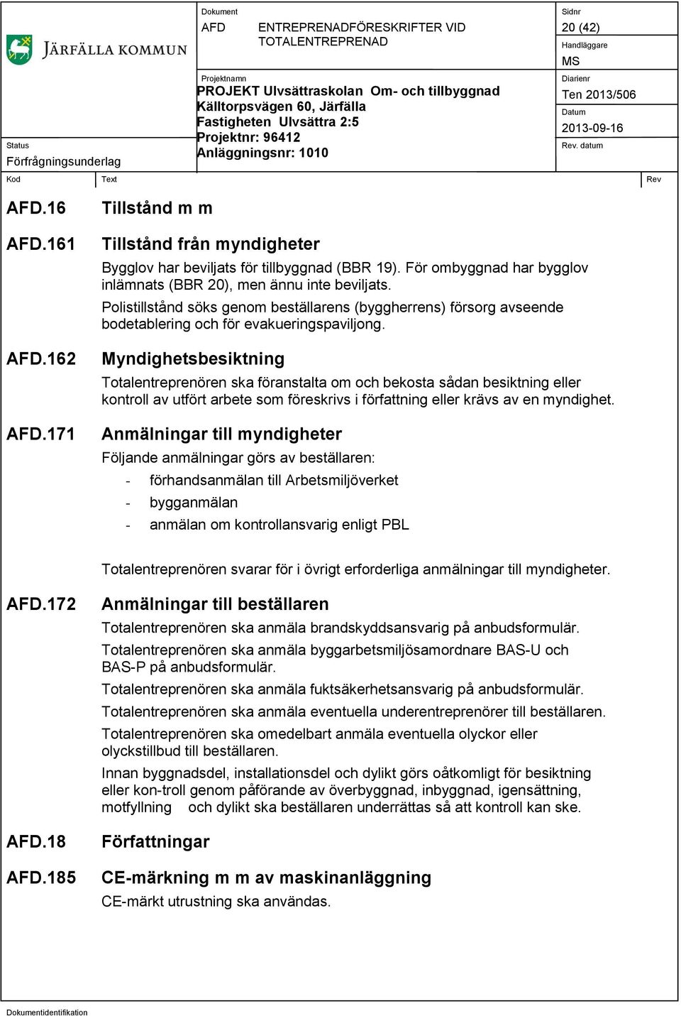 Myndighetsbesiktning Totalentreprenören ska föranstalta om och bekosta sådan besiktning eller kontroll av utfört arbete som föreskrivs i författning eller krävs av en myndighet.