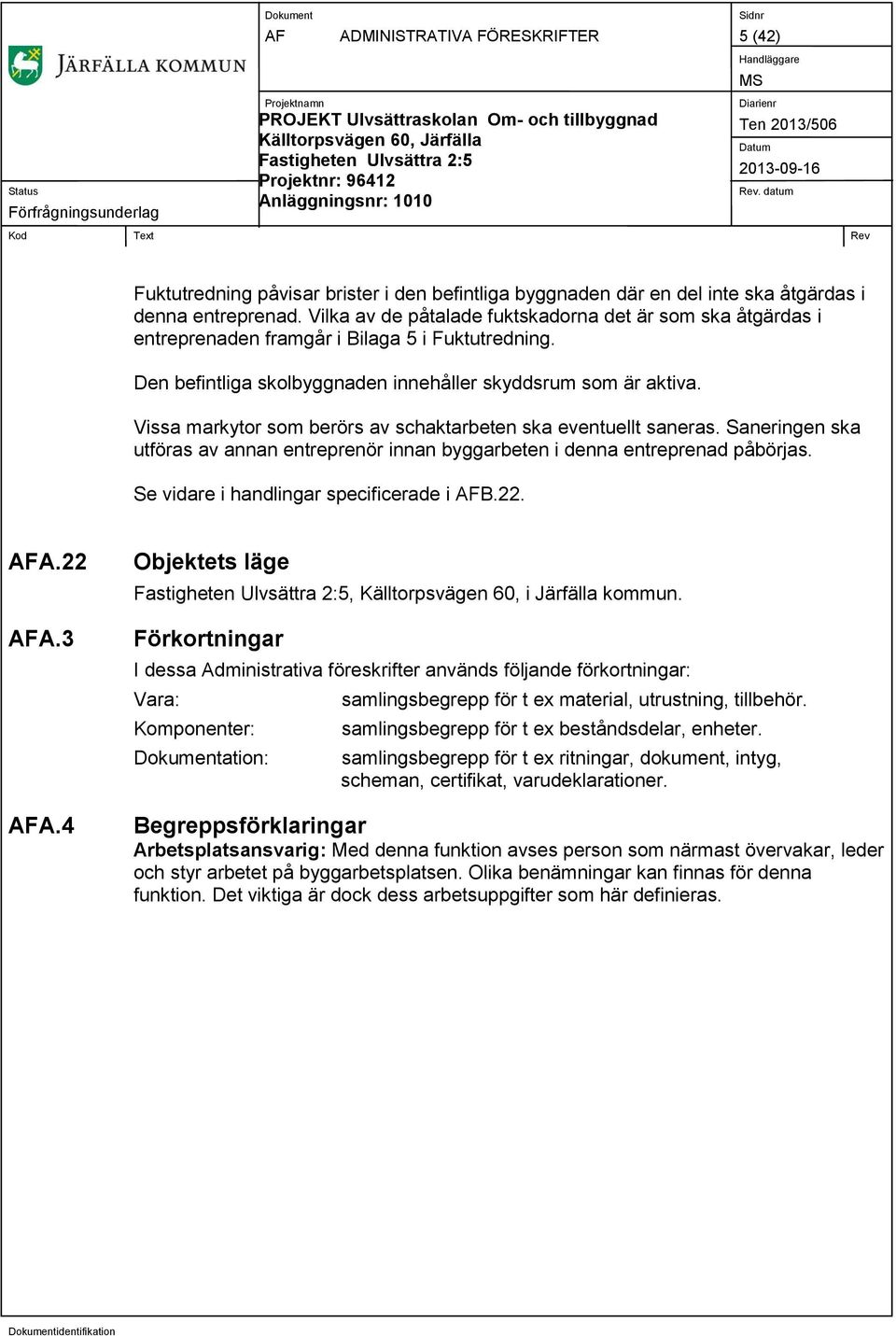 Vissa markytor som berörs av schaktarbeten ska eventuellt saneras. Saneringen ska utföras av annan entreprenör innan byggarbeten i denna entreprenad påbörjas.