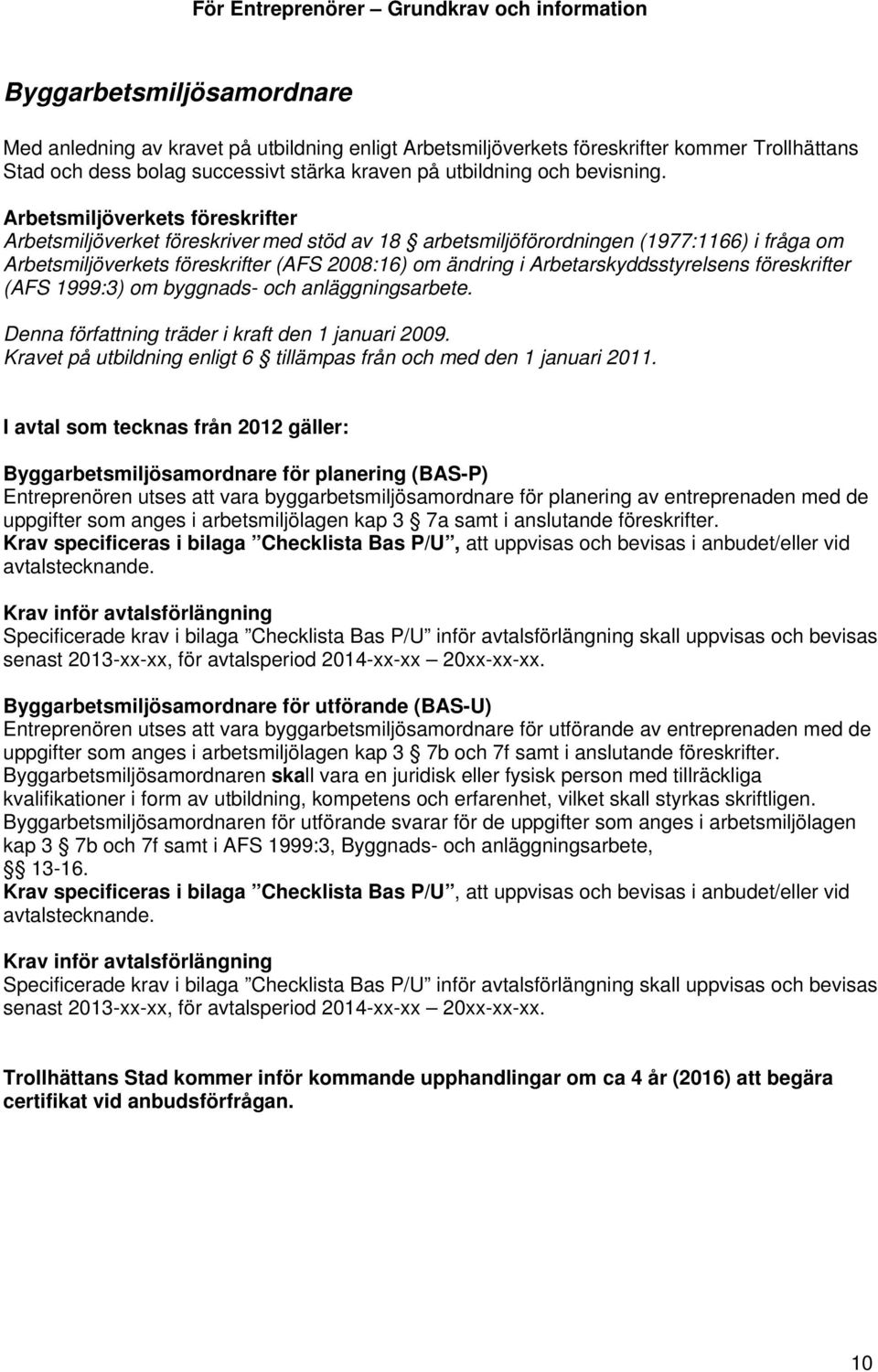 Arbetarskyddsstyrelsens föreskrifter (AFS 1999:3) om byggnads- och anläggningsarbete. Denna författning träder i kraft den 1 januari 2009.