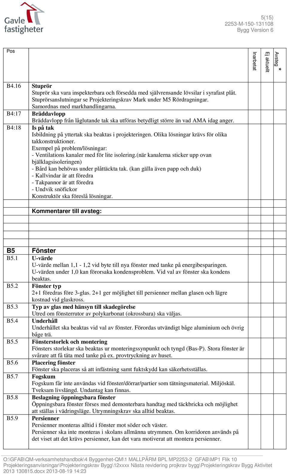 B4:18 Is på tak Isbildning på yttertak ska beaktas i projekteringen. Olika lösningar krävs för olika takkonstruktioner. Exempel på problem/lösningar: - Ventilations kanaler med för lite isolering.