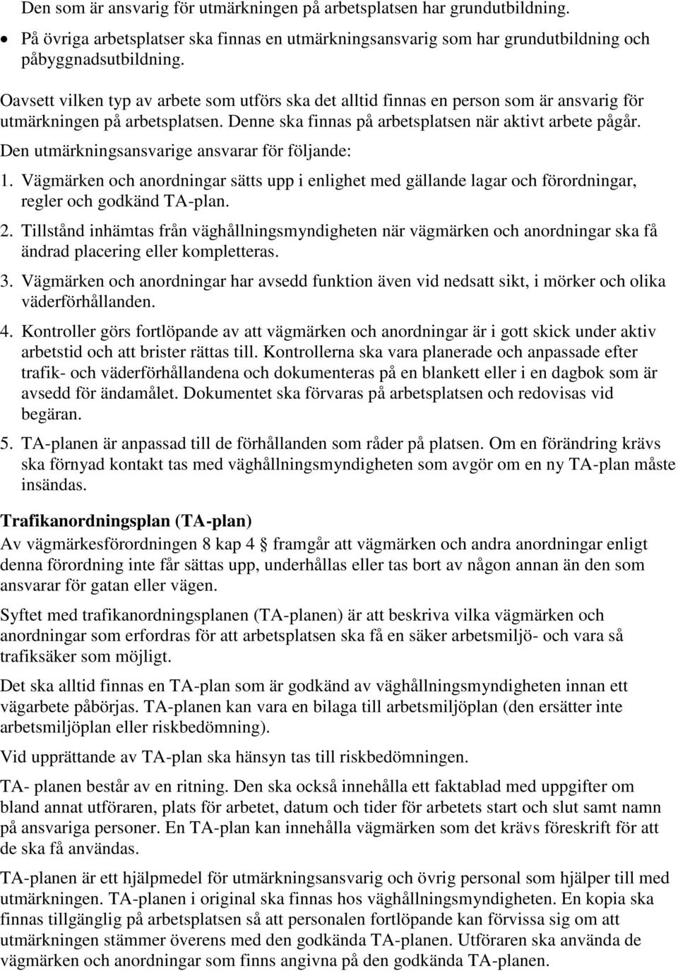 Den utmärkningsansvarige ansvarar för följande: 1. Vägmärken och anordningar sätts upp i enlighet med gällande lagar och förordningar, regler och godkänd TA-plan. 2.