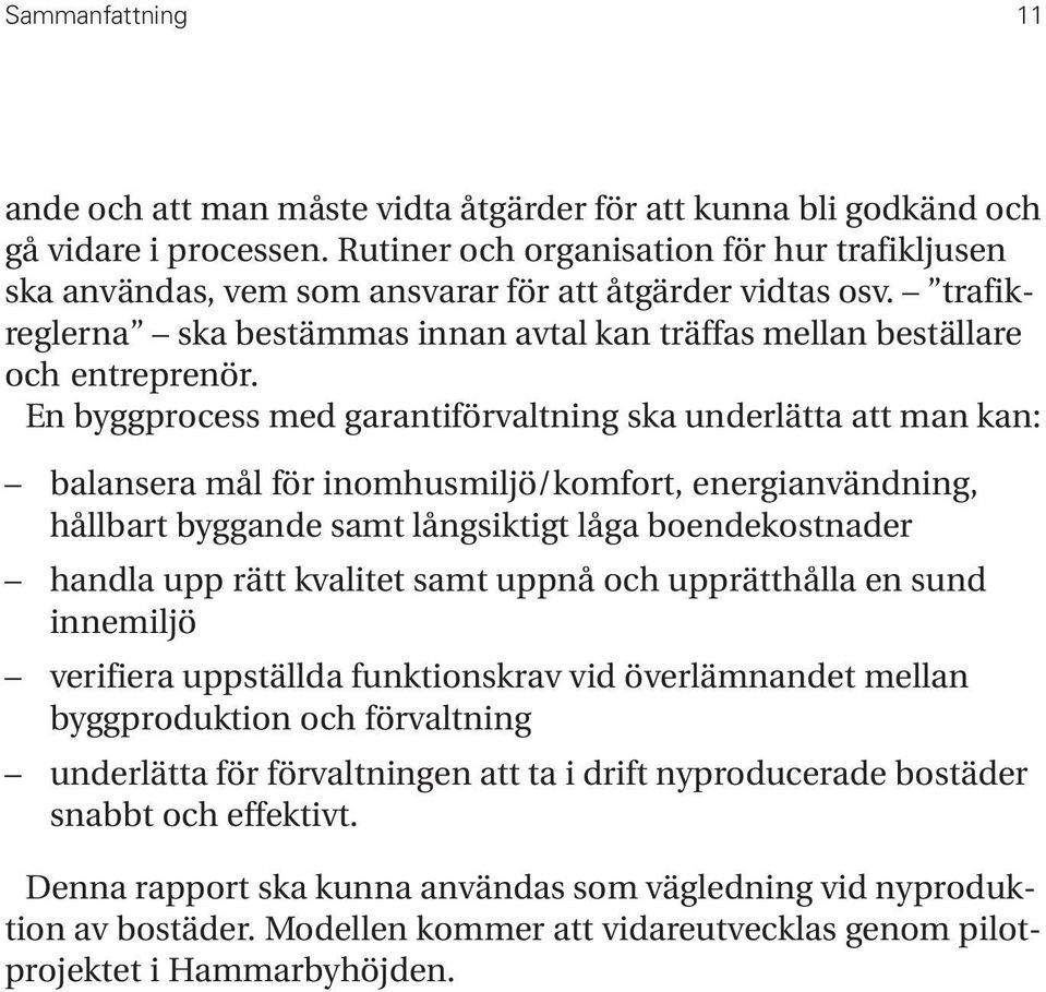 En byggprocess med garantiförvaltning ska underlätta att man kan: balansera mål för inomhusmiljö/komfort, energianvändning, hållbart byggande samt långsiktigt låga boendekostnader handla upp rätt