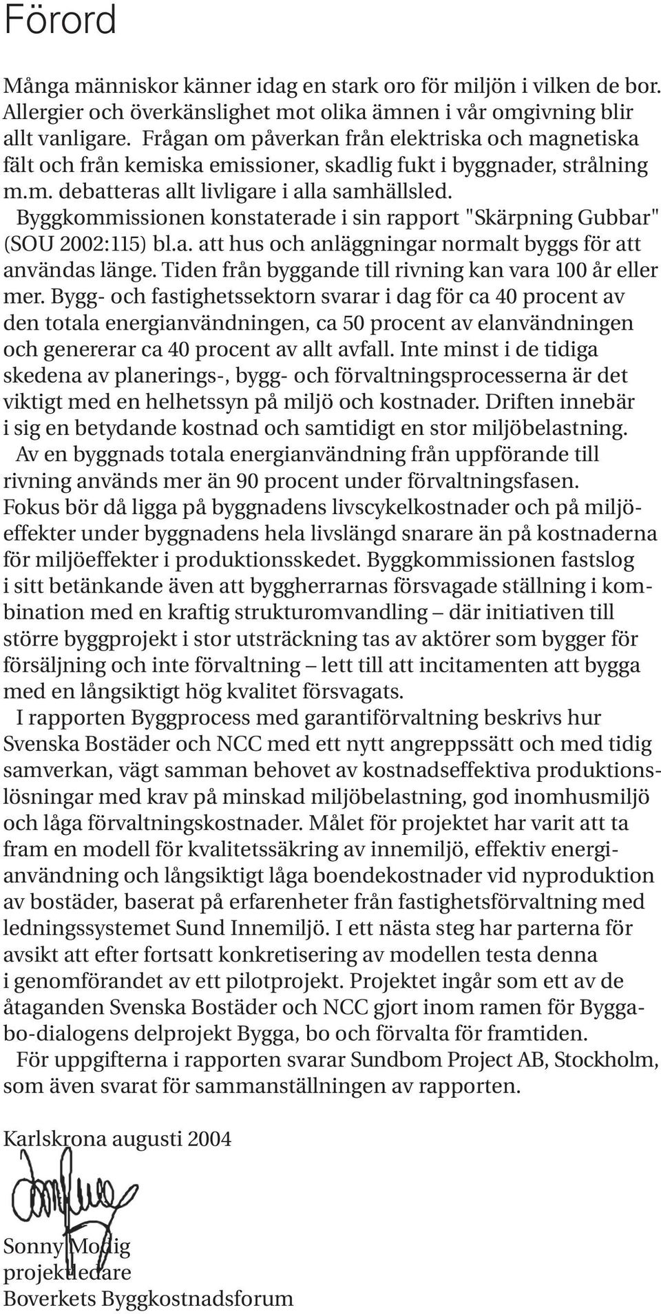 Byggkommissionen konstaterade i sin rapport "Skärpning Gubbar" (SOU 2002:115) bl.a. att hus och anläggningar normalt byggs för att användas länge.