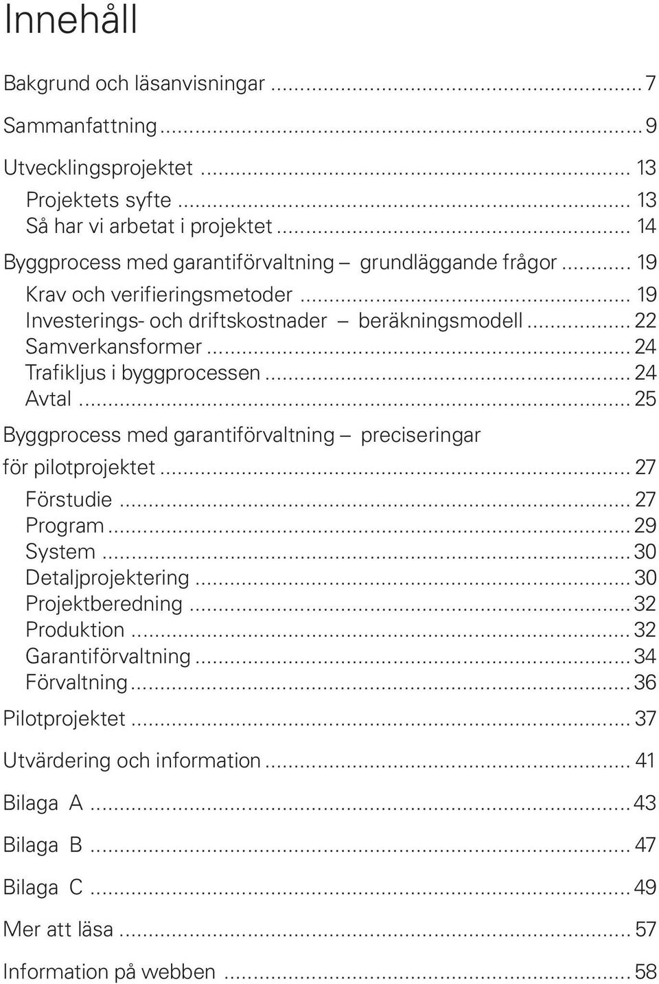 .. 24 Trafikljus i byggprocessen... 24 Avtal... 25 Byggprocess med garantiförvaltning preciseringar för pilotprojektet... 27 Förstudie... 27 Program... 29 System... 30 Detaljprojektering.