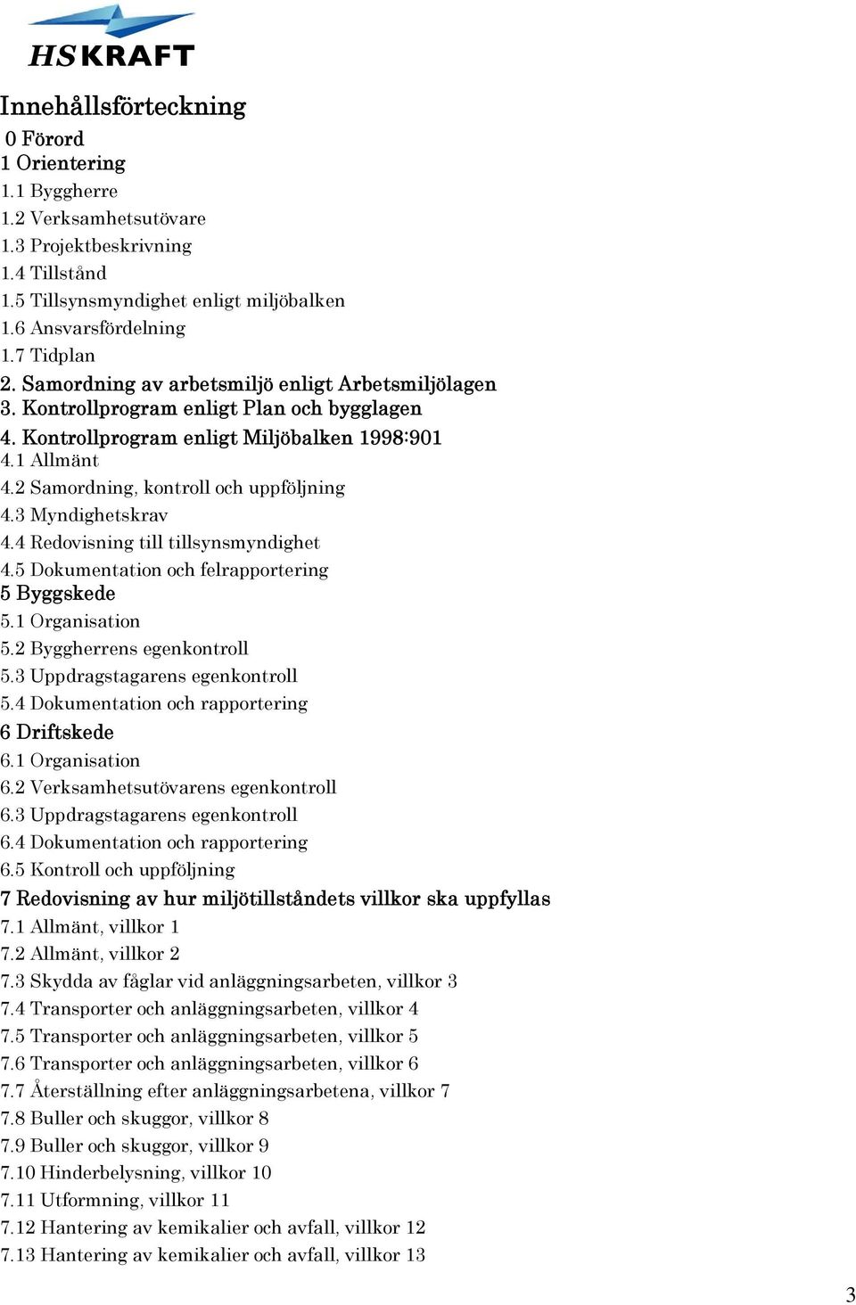 3 Myndighetskrav 4.4 Redovisning till tillsynsmyndighet 4.5 Dokumentation och felrapportering 5 Byggskede 5.1 Organisation 5.2 Byggherrens egenkontroll 5.3 Uppdragstagarens egenkontroll 5.